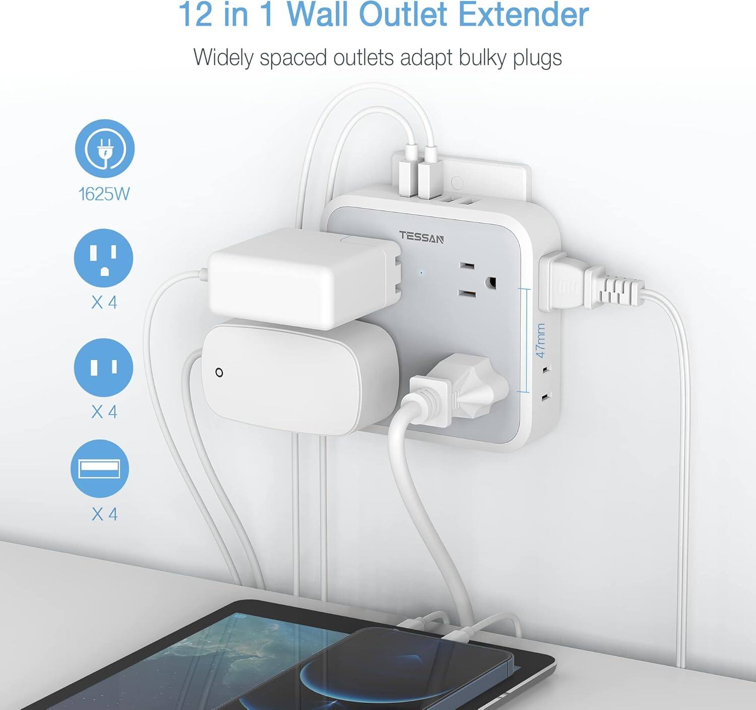 12 in 1 Wall Outlet Extender  
Widely spaced outlets adapt bulky plugs  

1625W  
X 4  
X 4  
X 4  

TESSAN  
47mm