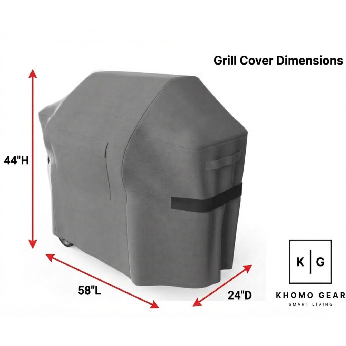 Grill Cover Dimensions
44"H
58"L
24"D
KHOMO GEAR SMART LIVING