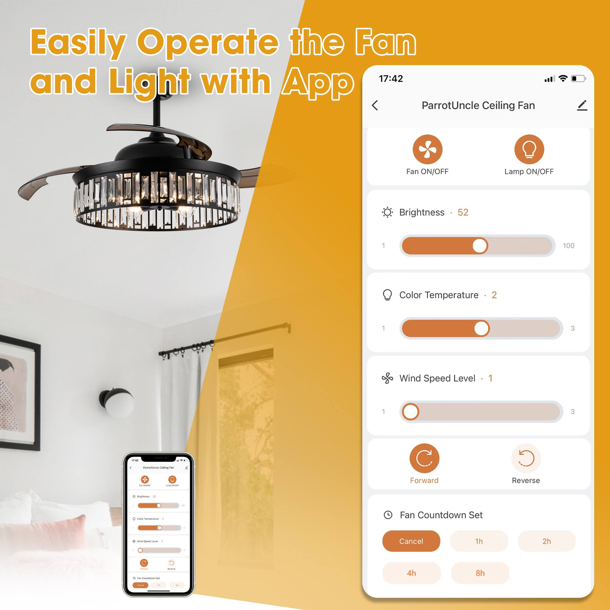 Easily Operate the Fan and Light with App

17:42

ParrotUncle Ceiling Fan

Fan ON/OFF

Lamp ON/OFF

Brightness: 52

Color Temperature: 2

Wind Speed Level: 1

Forward

Reverse

Fan Countdown Set

Cancel

1h

2h

4h

8h