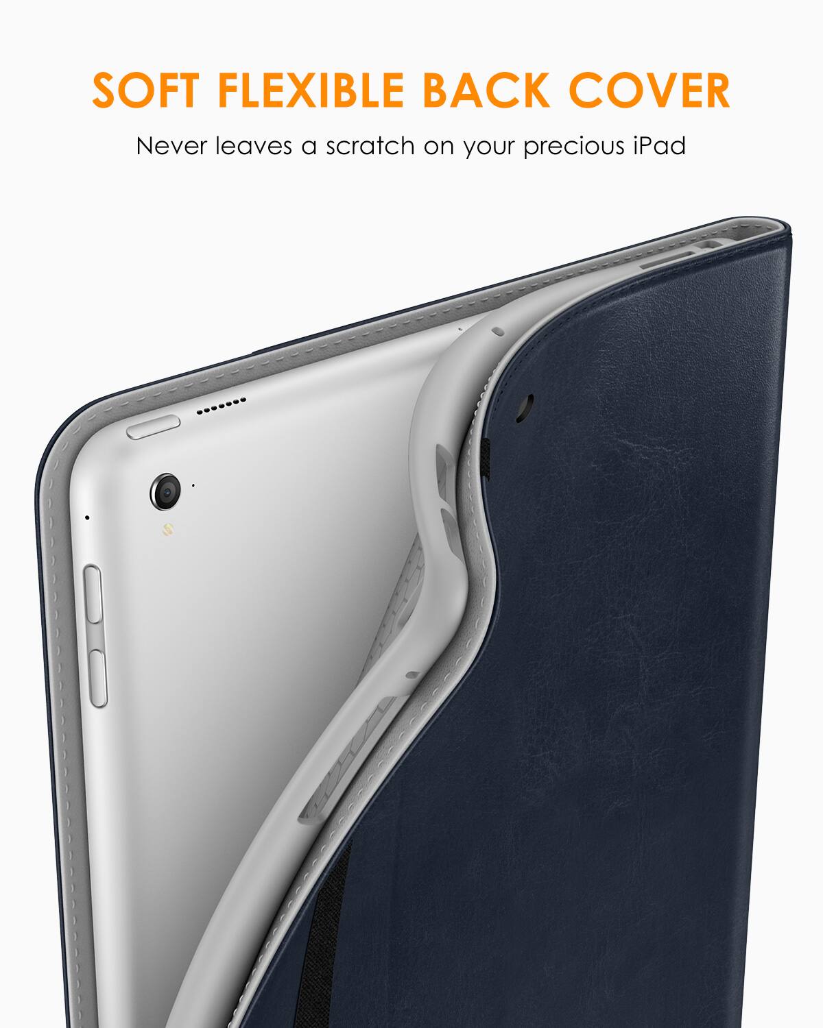 SOFT FLEXIBLE BACK COVER  
Never leaves a scratch on your precious iPad