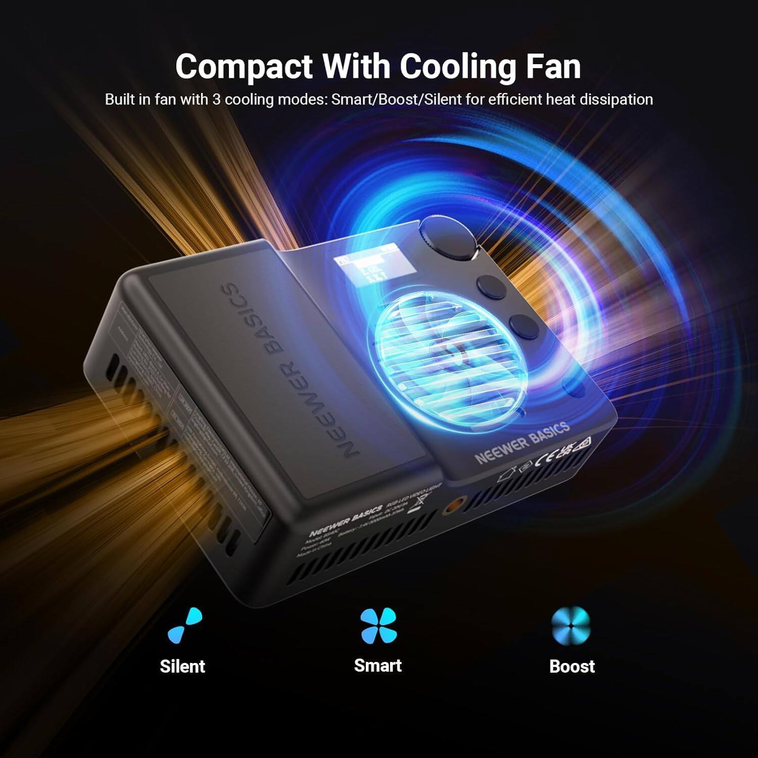 Compact With Cooling Fan  
Built in fan with 3 cooling modes: Smart/Boost/Silent for efficient heat dissipation  

NEEWER BASICS  
NEEWER BASICS  
NEEWER BASICS  

Silent  
Smart  
Boost