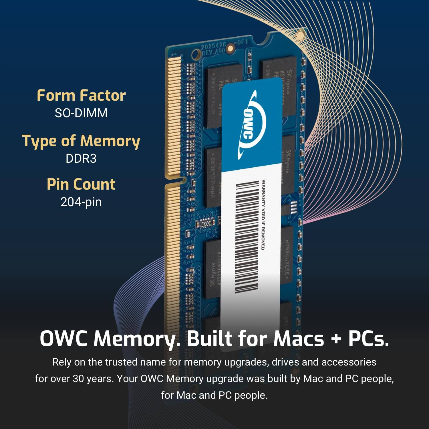 Form Factor: SO-DIMM  
Type of Memory: DDR3  
Pin Count: 204-pin  

OWC Memory. Built for Macs + PCs.  
Rely on the trusted name for memory upgrades, drives and accessories for over 30 years. Your OWC Memory upgrade was built by Mac and PC people, for Mac and PC people.