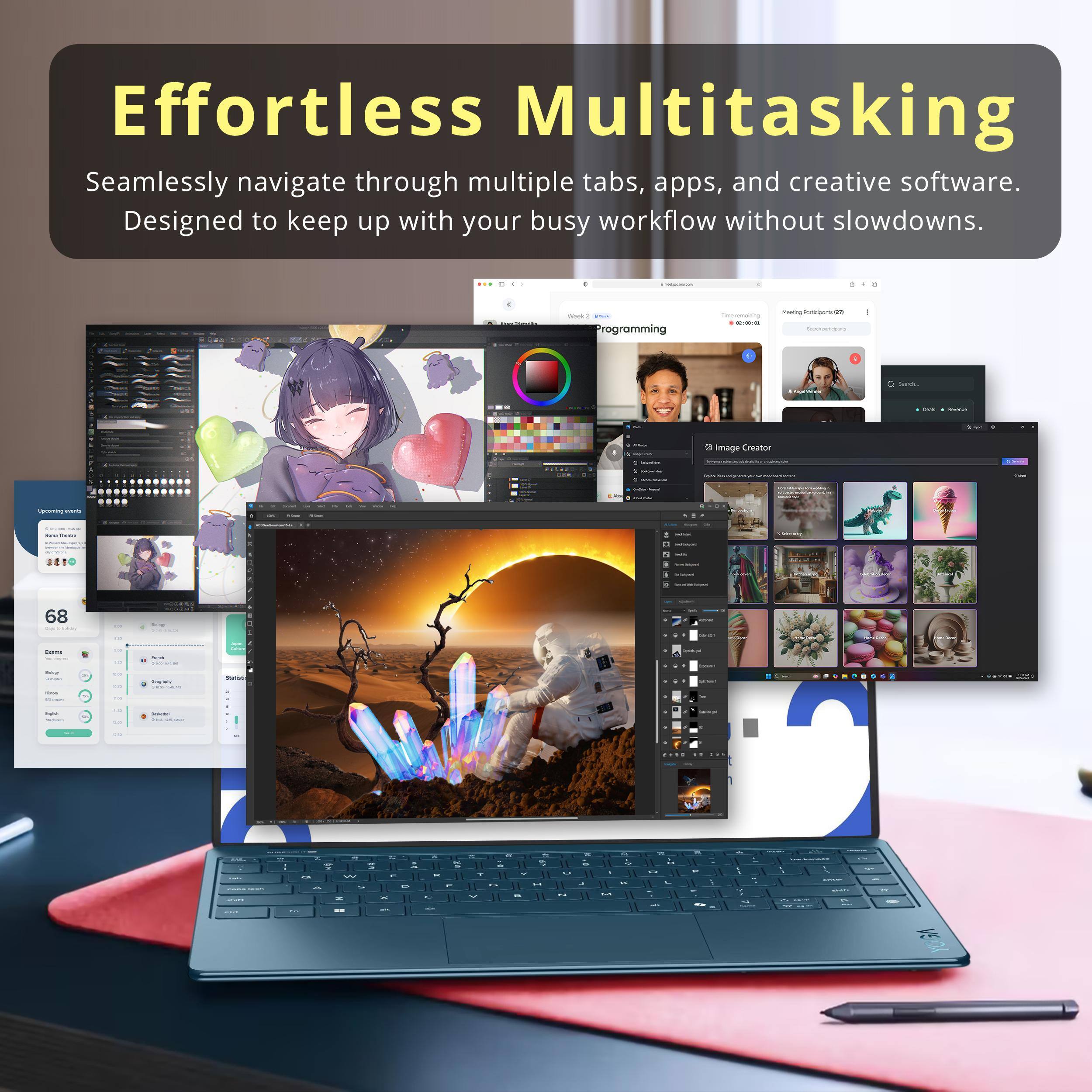 Effortless Multitasking  
Seamlessly navigate through multiple tabs, apps, and creative software.  
Designed to keep up with your busy workflow without slowdowns.