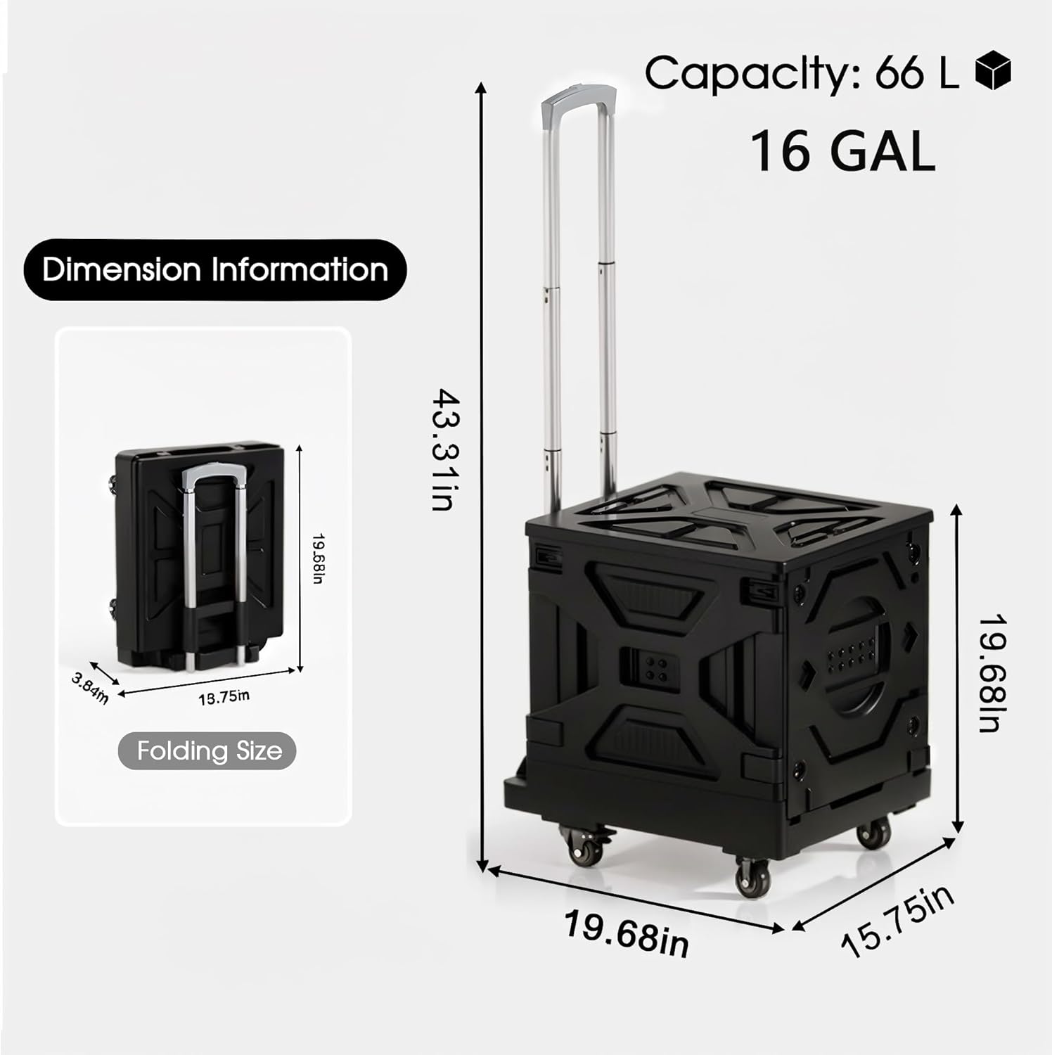 Capacity: 66 L  
16 GAL  

Dimension Information  
Folding Size: 3.84m x 19.75m x 19.58in  
Expanded Size: 19.68in x 19.68in x 43.31in x 15.75in