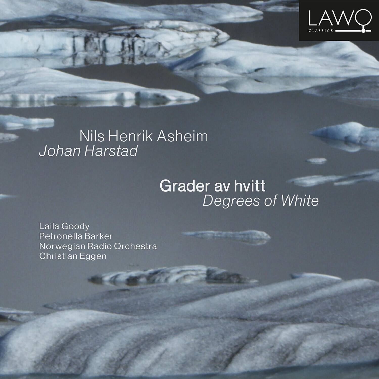 LAWO CLASSICS

Nils Henrik Asheim  
Johan Harstad

Grader av hvitt  
Degrees of White

Laila Goody  
Petronella Barker  
Norwegian Radio Orchestra  
Christian Eggen