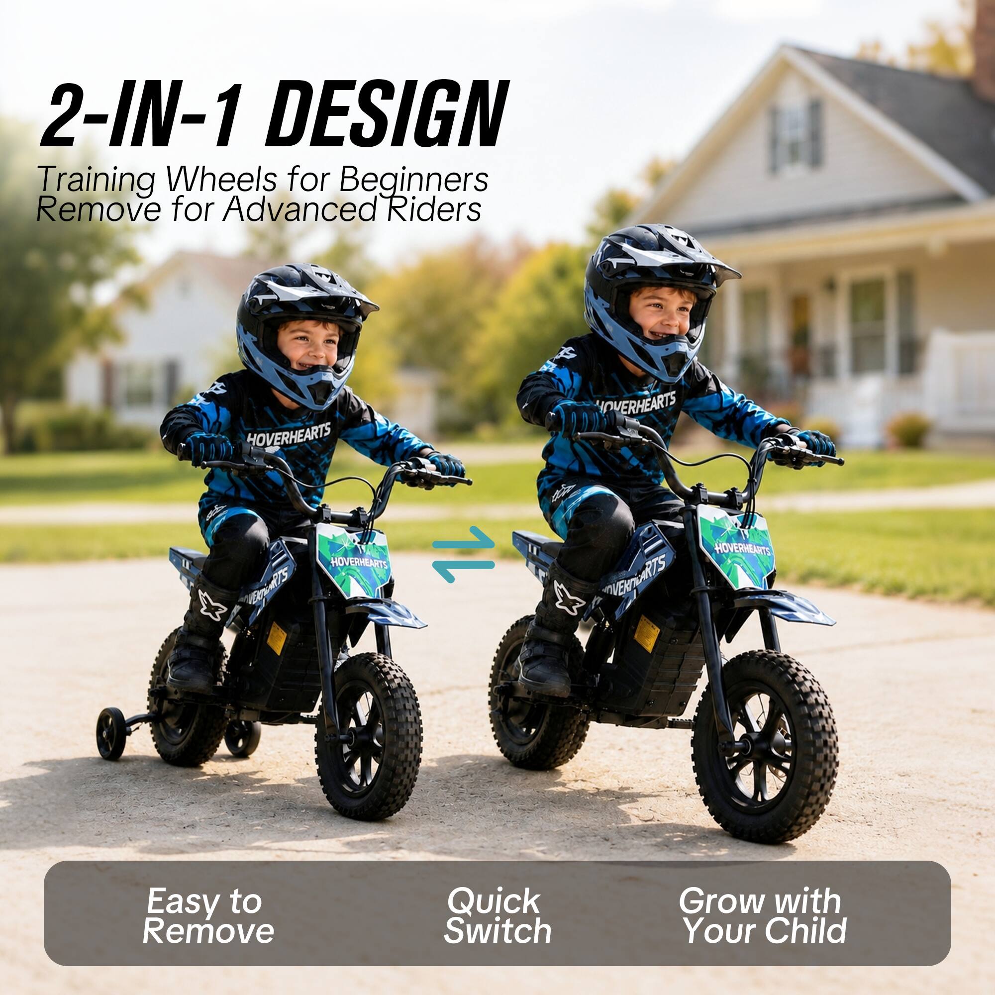 2-IN-1 DESIGN  
Training Wheels for Beginners  
Remove for Advanced Riders  

HOVERHEARTS  
HOVERHEARTS  
1  
HOVERHEARTS HOVERHEARTS VERTS  

Easy to Remove  
Quick Switch  
Grow with Your Child