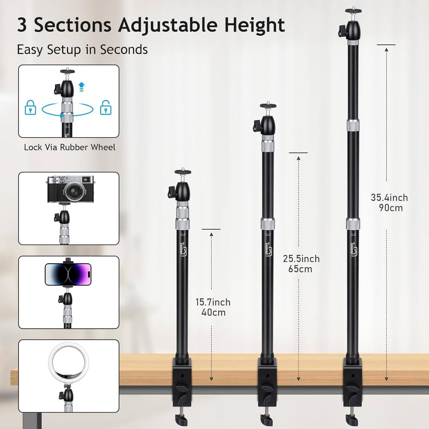 3 Sections Adjustable Height  
Easy Setup in Seconds  

Lock Via Rubber Wheel  

15.7inch 40cm  
25.5inch 65cm  
35.4inch 90cm