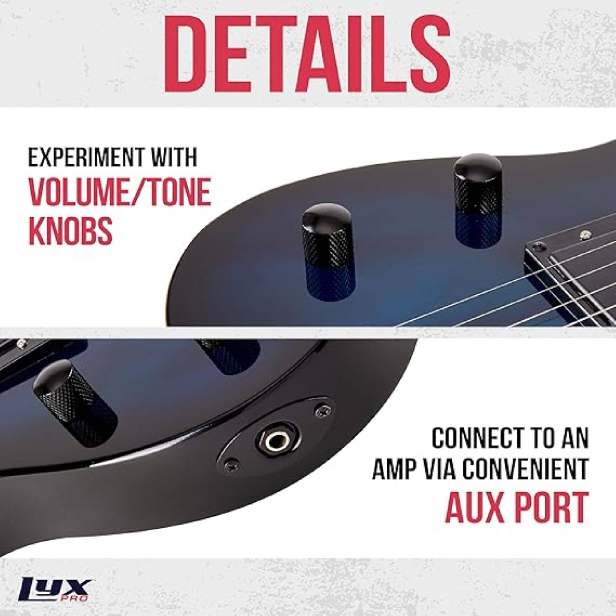 DETAILS
EXPERIMENT WITH VOLUME/TONE KNOBS
CONNECT TO AN AMP VIA CONVENIENT AUX PORT
yX PRO