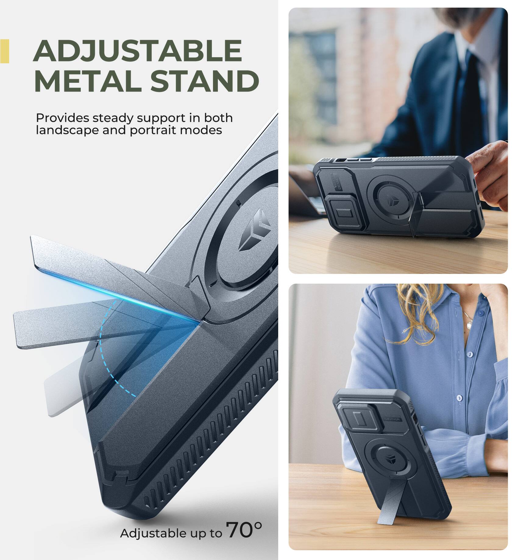ADJUSTABLE METAL STAND  
Provides steady support in both landscape and portrait modes  
Adjustable up to 70°