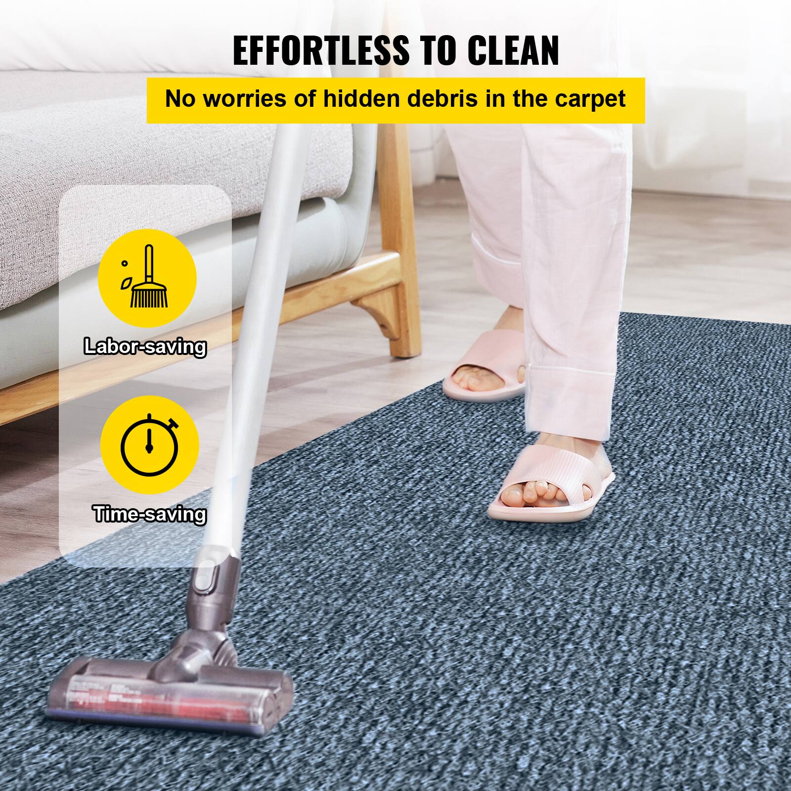 EFFORTLESS TO CLEAN
No worries of hidden debris in the carpet
Labor-saving
Time-saving