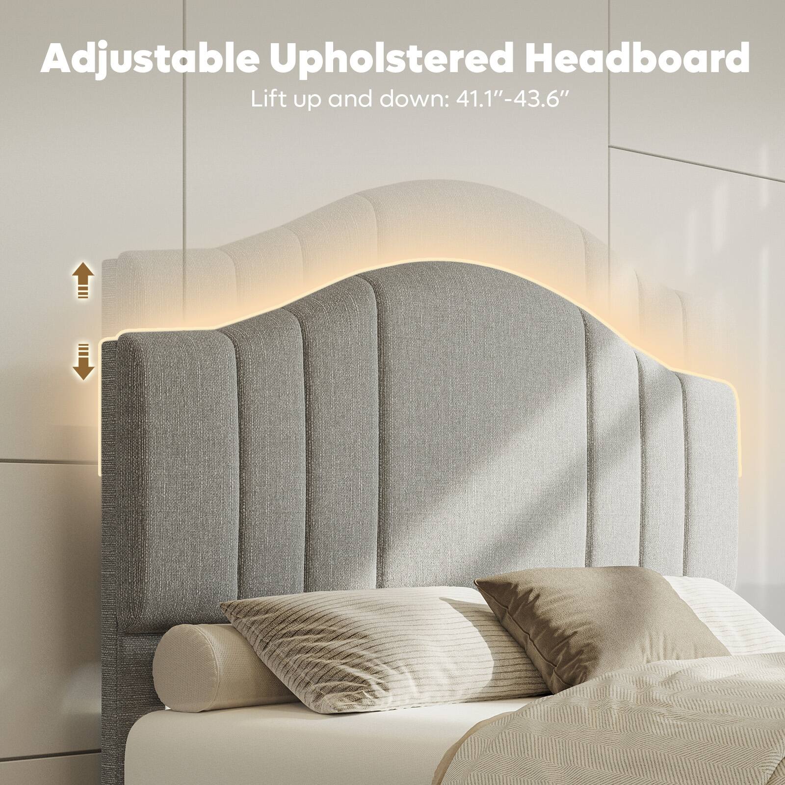 Adjustable Upholstered Headboard: Lift up and down 41.1"-43.6"