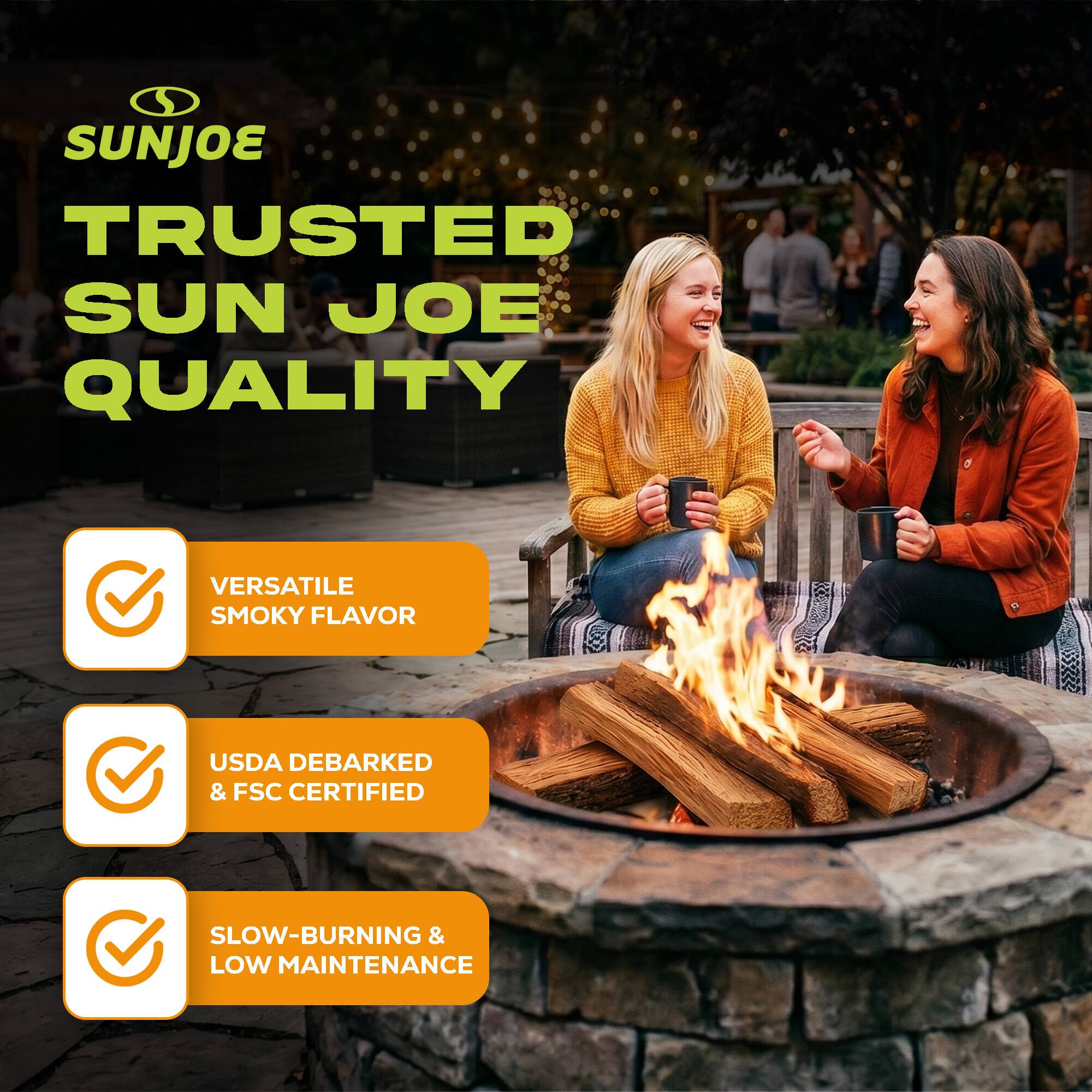 SUNJOE  
TRUSTED SUN JOE QUALITY  
VERSATILE SMOKY FLAVOR  
USDA DEBARKED & FSC CERTIFIED  
SLOW-BURNING & LOW MAINTENANCE