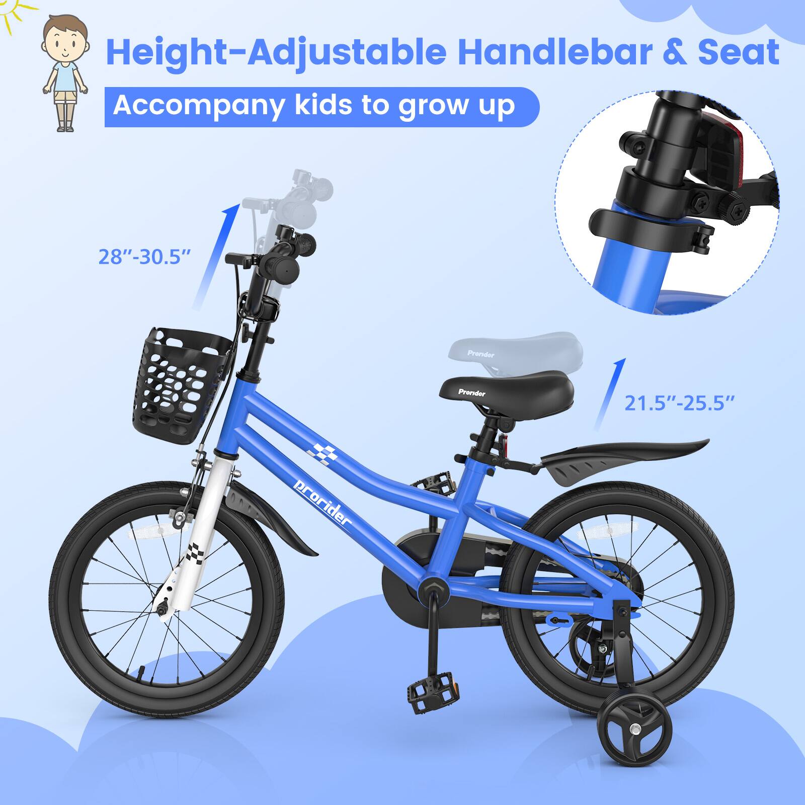 Height-Adjustable Handlebar & Seat  
Accompany kids to grow up  

28"-30.5"  

21.5"-25.5"