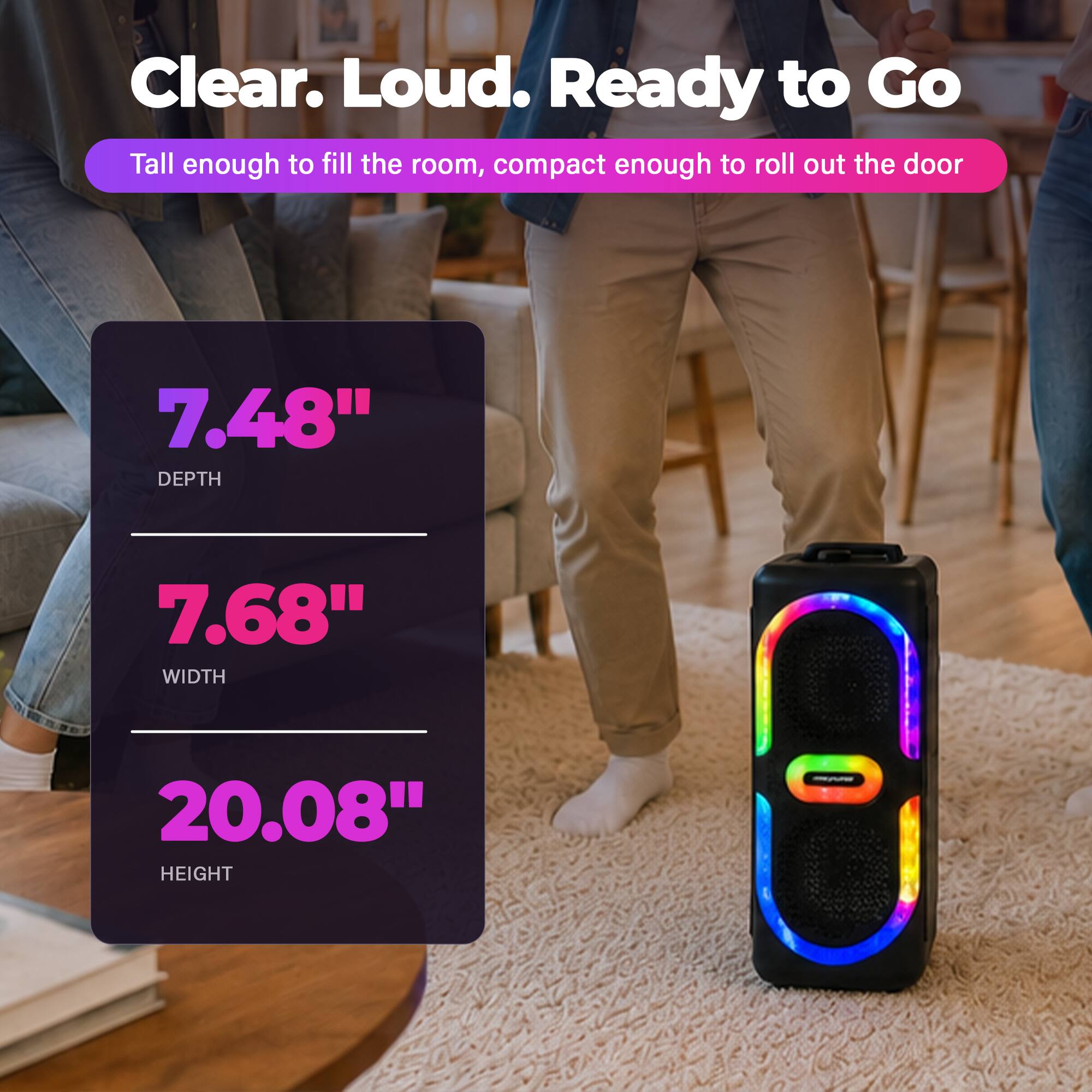 Clear. Loud. Ready to Go

Tall enough to fill the room, compact enough to roll out the door

7.48" DEPTH  
7.68" WIDTH  
20.08" HEIGHT