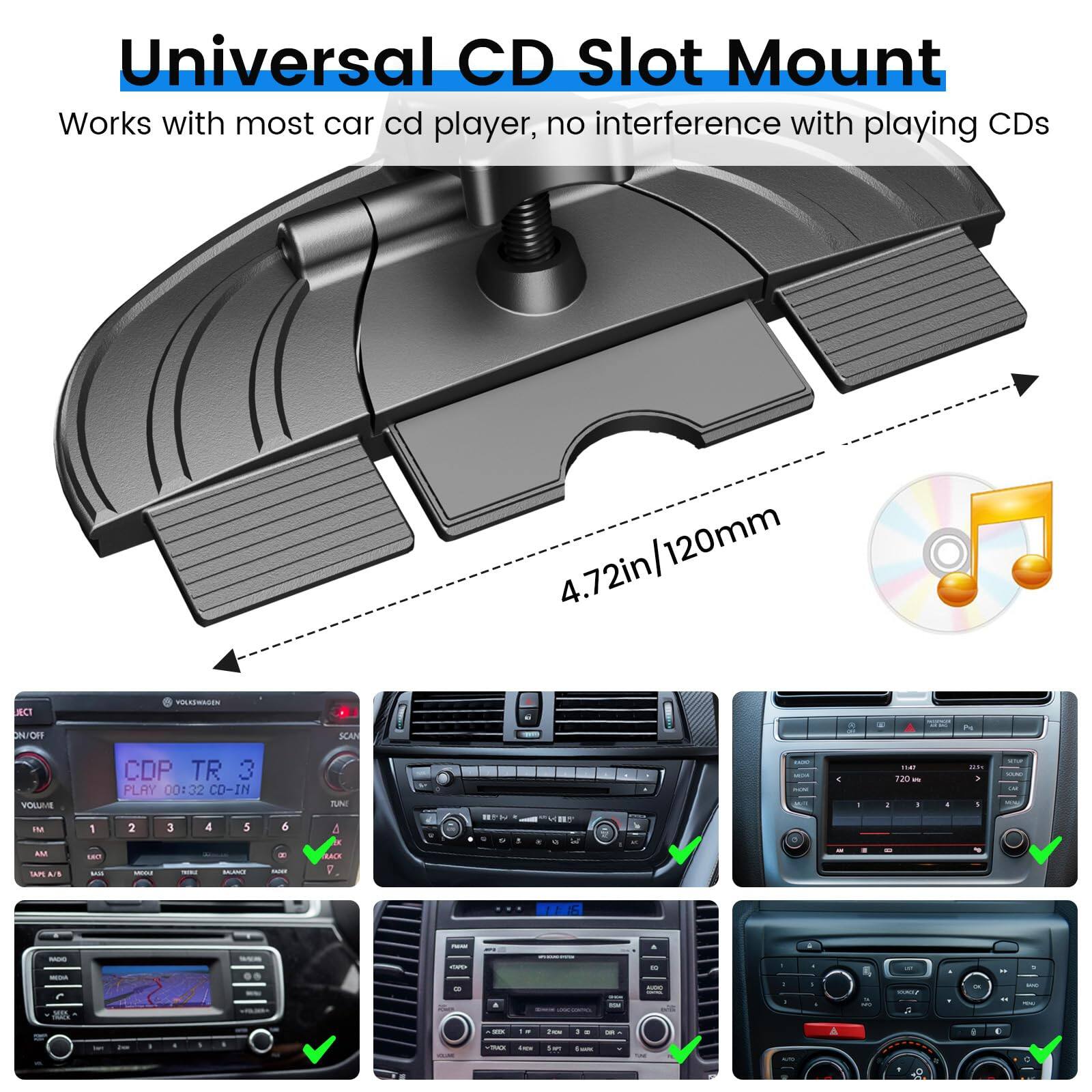 Universal CD Slot Mount  
Works with most car cd player, no interference with playing CDs  
4.72in/120mm