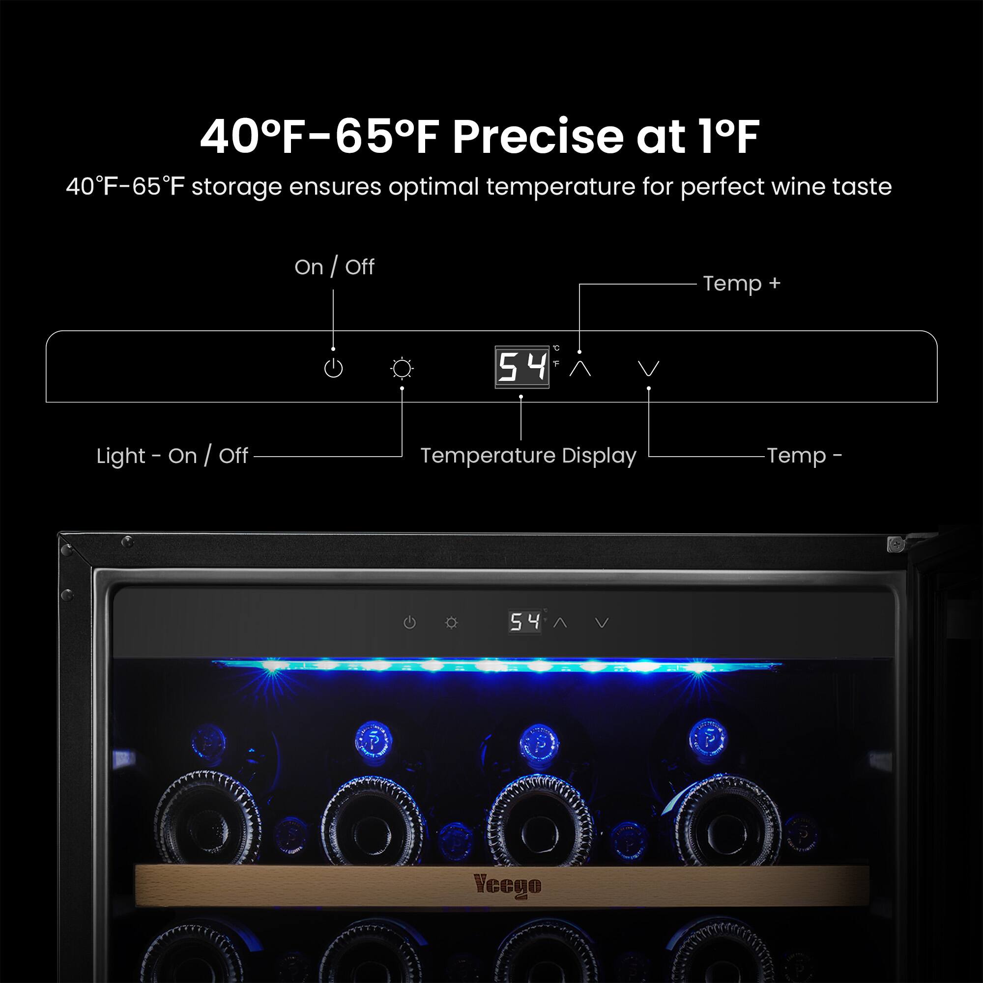 40F-65F Precise at 1F
40F-65F storage ensures optimal temperature for perfect wine taste
On / Off
Temp +
54
Light - On / Off
Temperature Display
Temp -
Vecgo