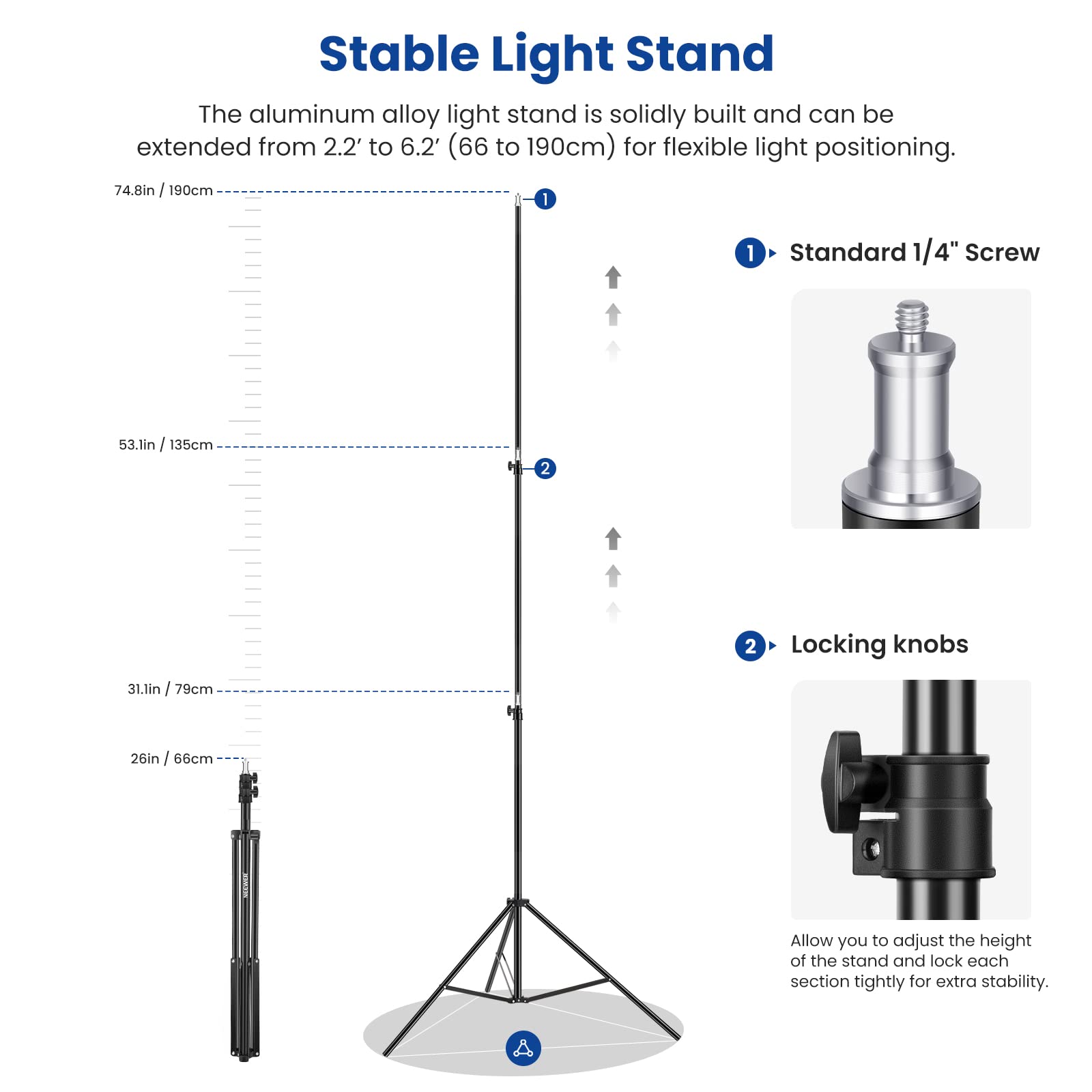 Stable Light Stand

The aluminum alloy light stand is solidly built and can be extended from 2.2' to 6.2' (66 to 190cm) for flexible light positioning.

1. Standard 1/4" Screw
2. Locking knobs

Allow you to adjust the height of the stand and lock each section tightly for extra stability.