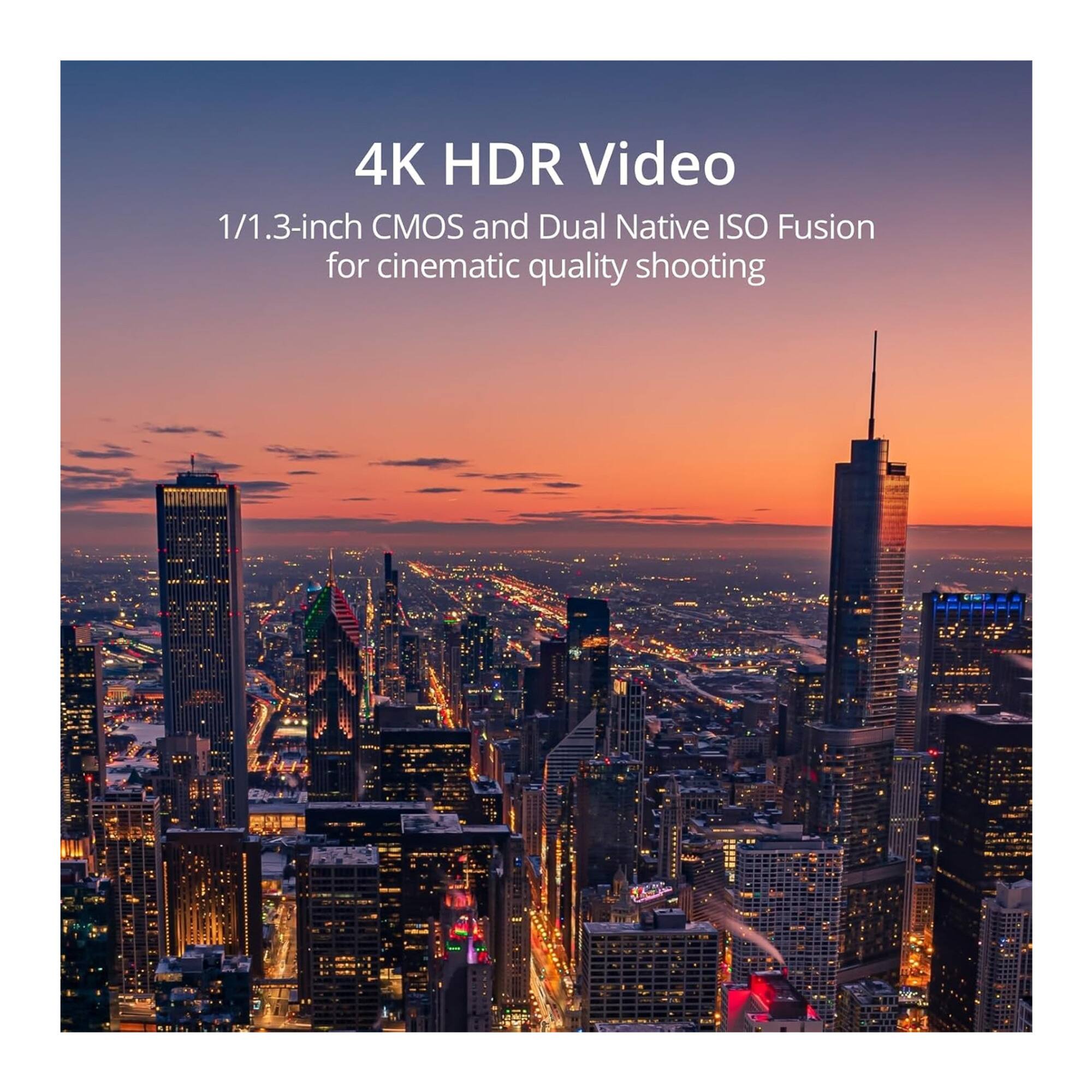 4K HDR Video  
1/1.3-inch CMOS and Dual Native ISO Fusion for cinematic quality shooting