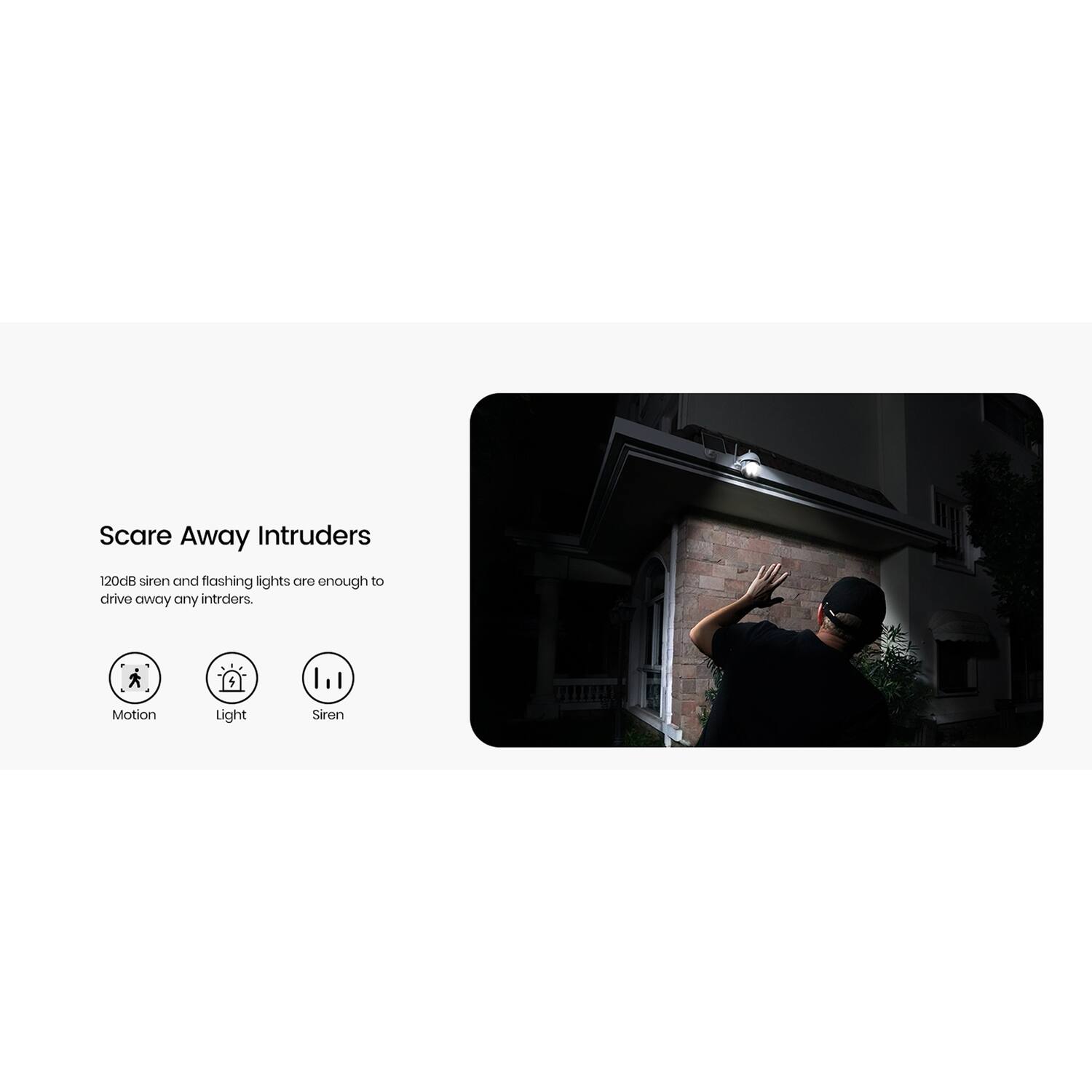 Scare Away Intruders

120dB siren and flashing lights are enough to drive away any intruders.

Motion Light Siren