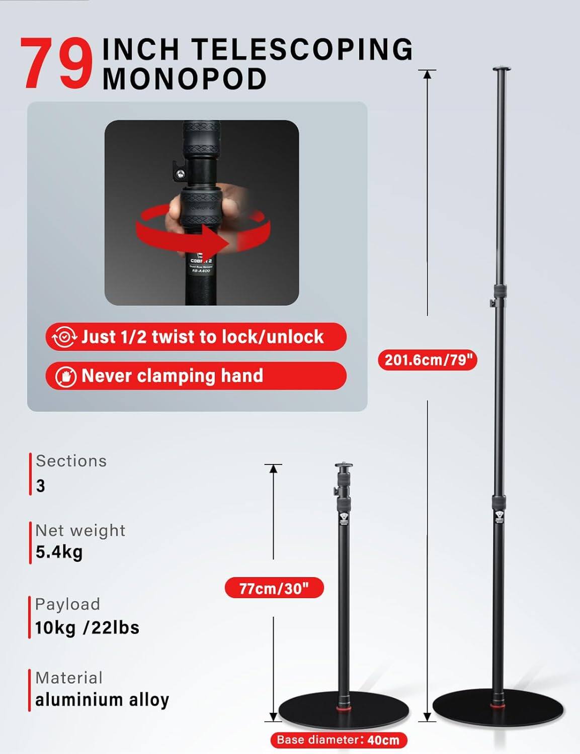 79 INCH TELESCOPING MONOPOD

- Just 1/2 twist to lock/unlock
- Never clamping hand

Sections: 3
Net weight: 5.4kg
Payload: 10kg / 22lbs
Material: aluminium alloy

Base diameter: 40cm

Height: 201.6cm / 79"
Collapsed height: 77cm / 30"