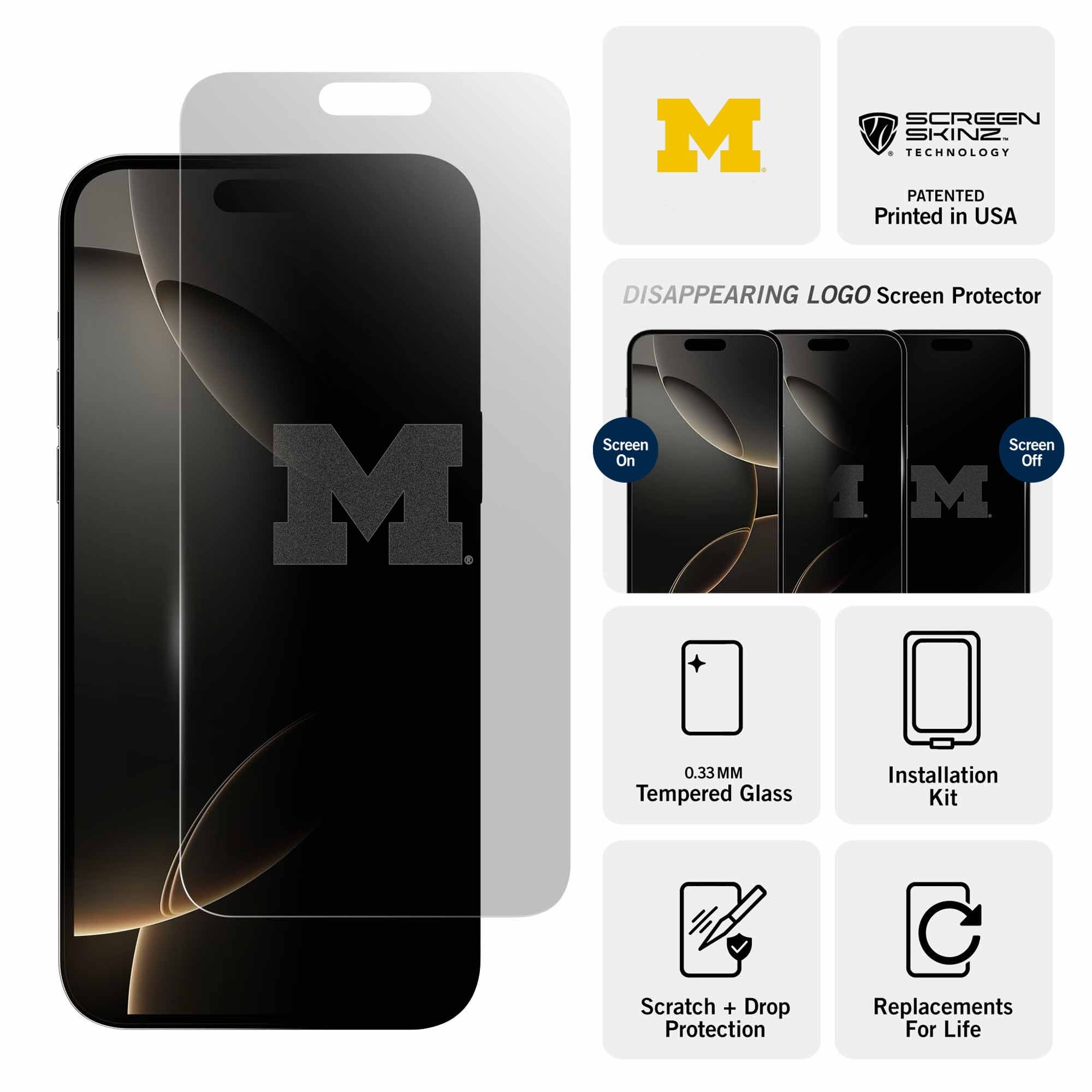 M SCREEN SKINZ TECHNOLOGY  
PATENTED  
Printed in USA  

DISAPPEARING LOGO Screen Protector  

Screen On  
Screen Off  

0.33MM Tempered Glass  
Installation Kit  
Scratch + Drop Protection  
Replacements For Life