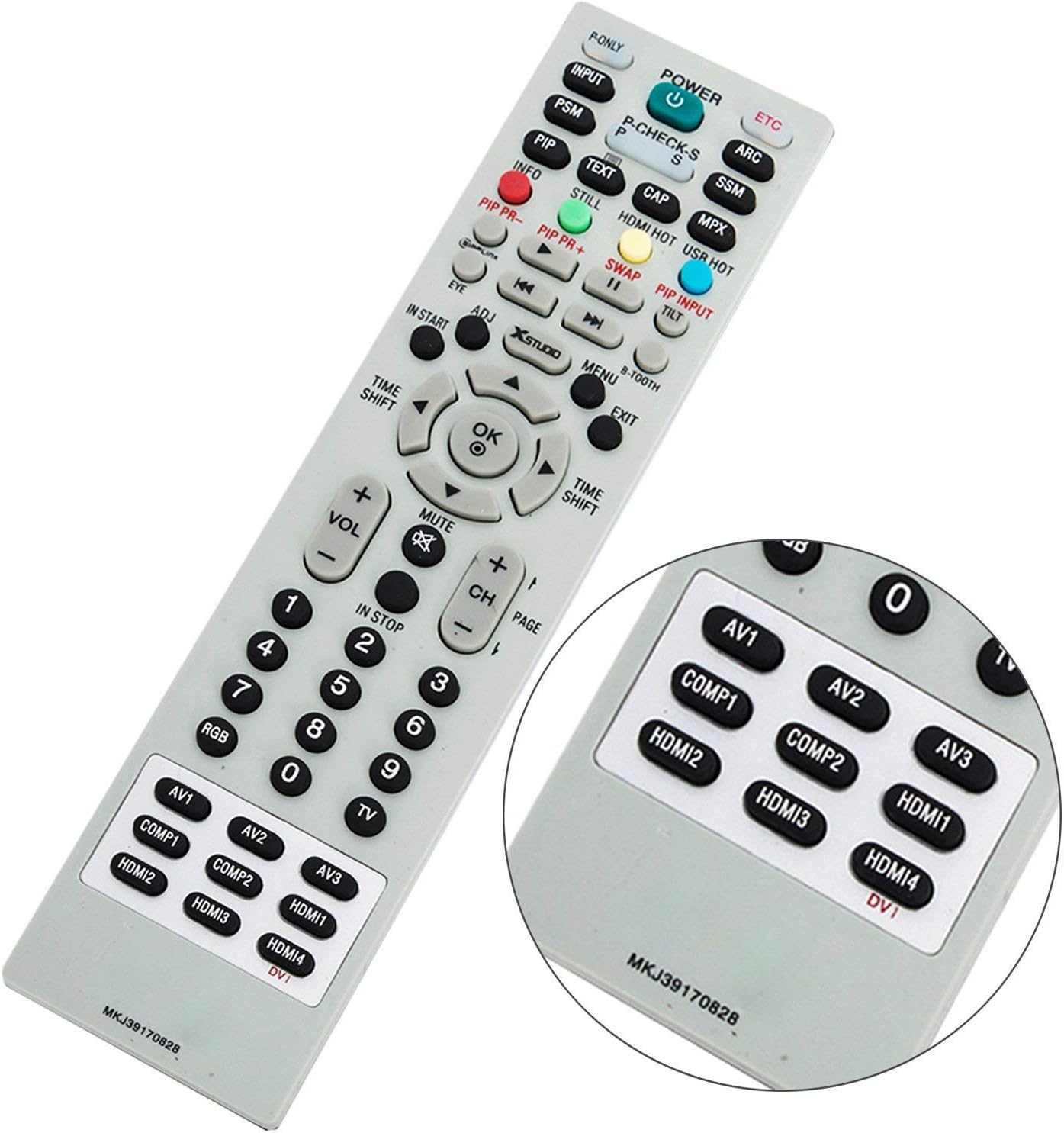 F-ONLY INPUT POWER PSM ETC PIP P-CHECK-S 5 ARC INFO TEXT STILL CAP SSM PIP PR- HDMI MPX PIP PR HOT + USR SWAP HOT EYE H4 " PIP INSTART ADJ D TILT INPUT XSTUDO TIME MENU B-TOOTH SHIFT EXIT OK + TIME SHIFT VOL MUTE 1 CH 0 IN STOP PAGE AV1 4 2 7 5 3 COMP1 AV2 RGB 8 6 9 HDMI2 COMP1 AV2 TV HDMI1 HDMI2 COMP2 AV3 0 AV1 HDMI3 COMP1 AV2 AV3 HDMI4 HDMI3 HDMI1 DV1 HDMI4 DVI MKJ39 MKJ39170828 70828 7082