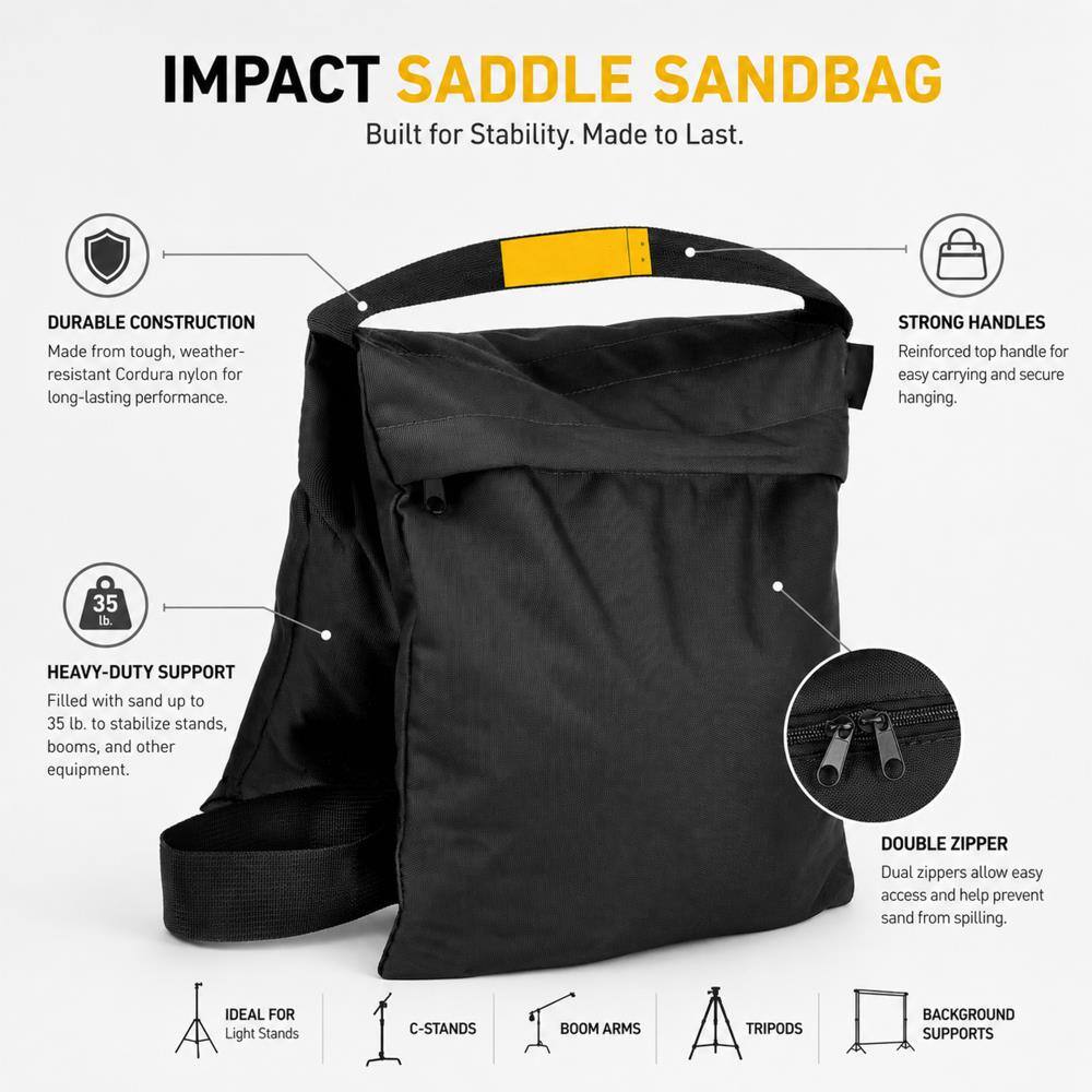 IMPACT SADDLE SANDBAG  
Built for Stability. Made to Last.

DURABLE CONSTRUCTION  
Made from tough, weather-resistant Cordura nylon for long-lasting performance.

STRONG HANDLES  
Reinforced top handle for easy carrying and secure hanging.

35 lb.  
HEAVY-DUTY SUPPORT  
Filled with sand up to 35 lb. to stabilize stands, booms, and other equipment.

DOUBLE ZIPPER  
Dual zippers allow easy access and help prevent sand from spilling.

IDEAL FOR  
Light Stands  
C-STANDS  
BOOM ARMS  
TRIPODS  
BACKGROUND SUPPORTS