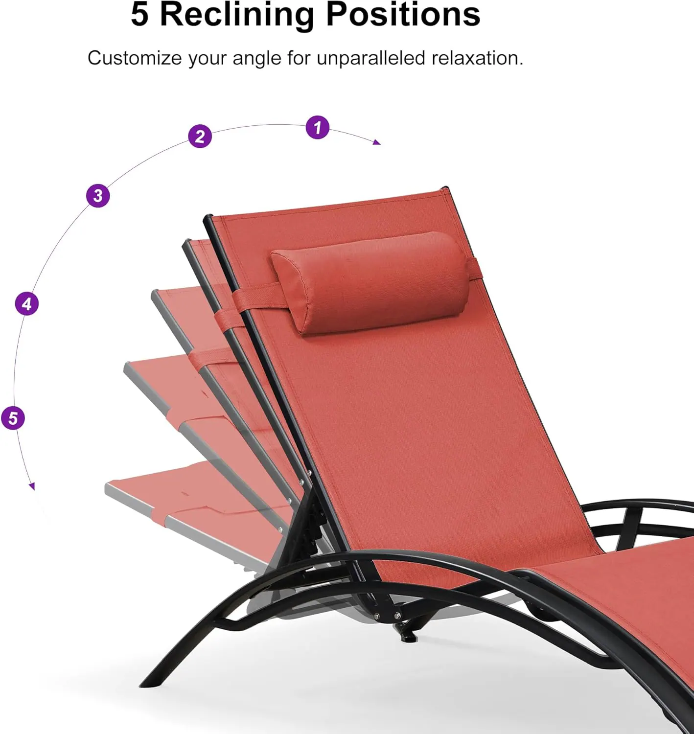 5 Reclining Positions  
Customize your angle for unparalleled relaxation.  
1 2 3 4 5