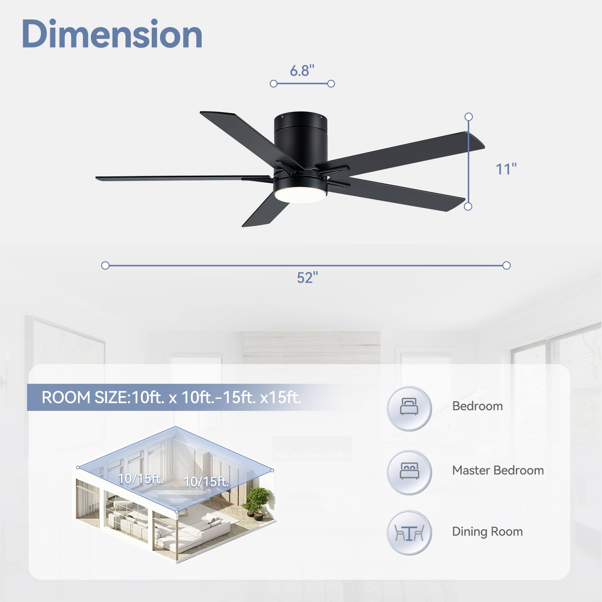 Dimension: 6.8", 11", 52"

Room Size: 10ft. x 10ft.-15ft. x 15ft.

Bedroom: 10/15ft.

Master Bedroom: 10/15ft.

Dining Room: 10/15ft.