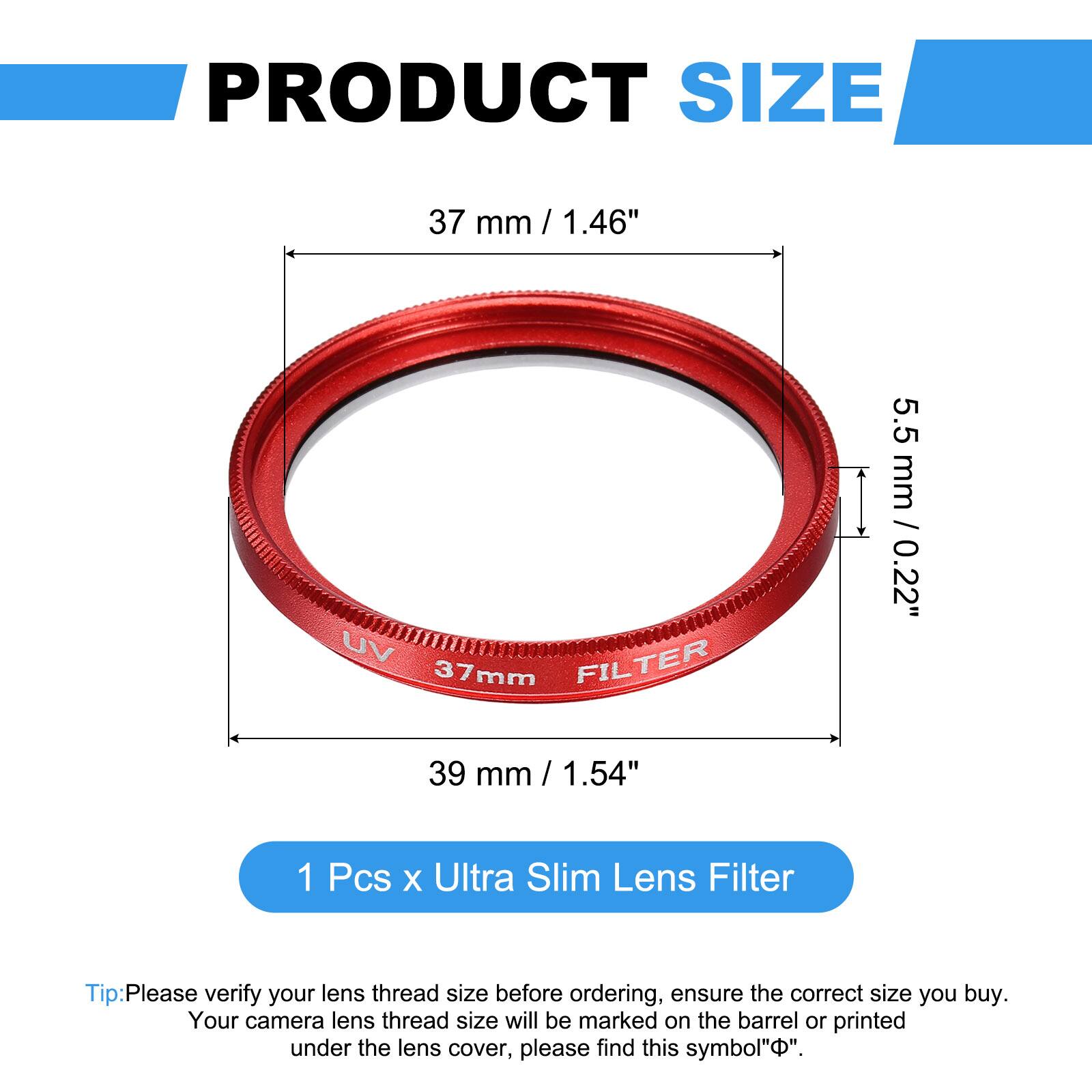PRODUCT SIZE  
37 mm / 1.46"  
UV FILTER 37mm  
5.5 mm / 0.22"  
39 mm / 1.54"  

1 Pcs x Ultra Slim Lens Filter  

Tip: Please verify your lens thread size before ordering, ensure the correct size you buy. Your camera lens thread size will be marked on the barrel or printed under the lens cover, please find this symbol "⌀".