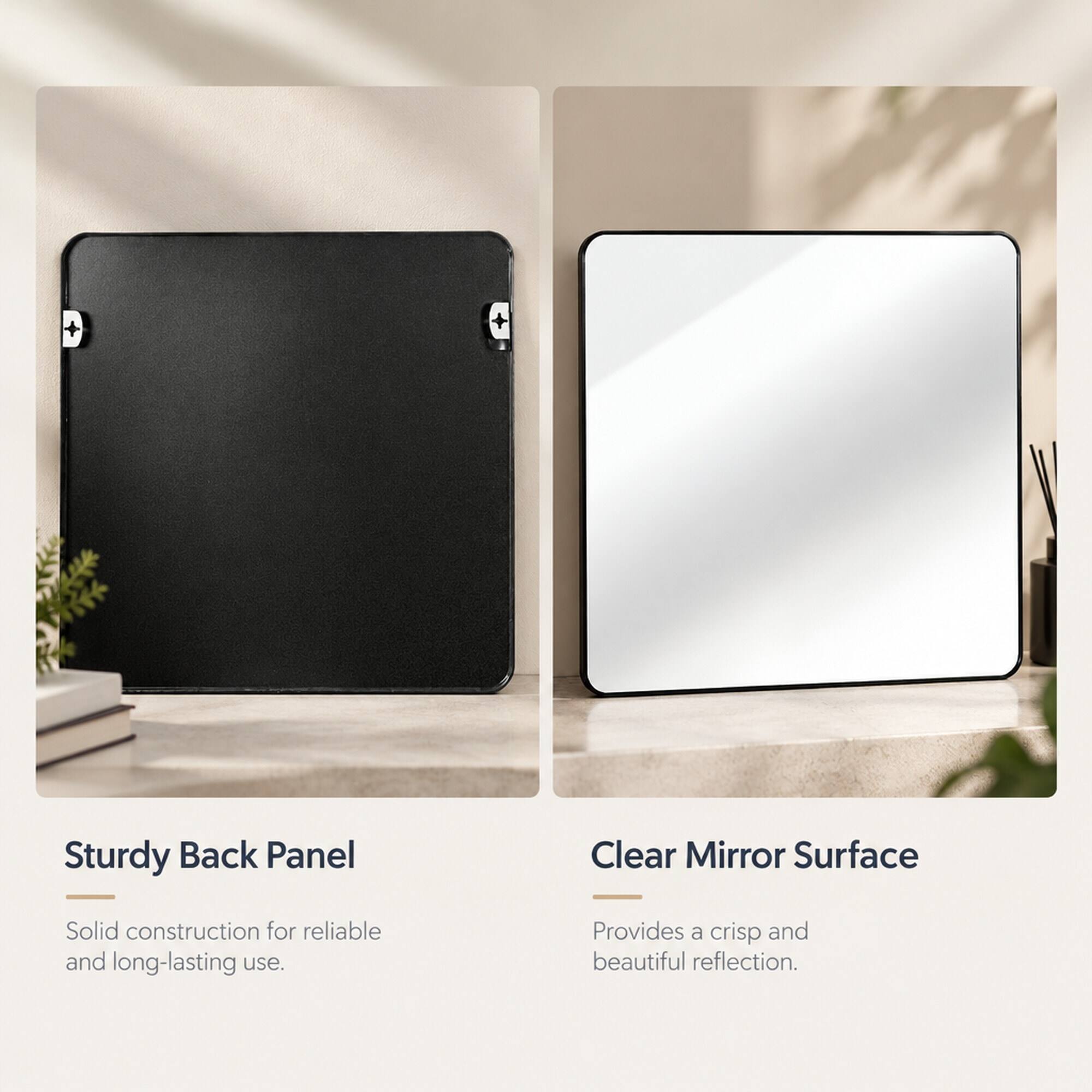 Sturdy Back Panel  
Solid construction for reliable and long-lasting use.  

Clear Mirror Surface  
Provides a crisp and beautiful reflection.