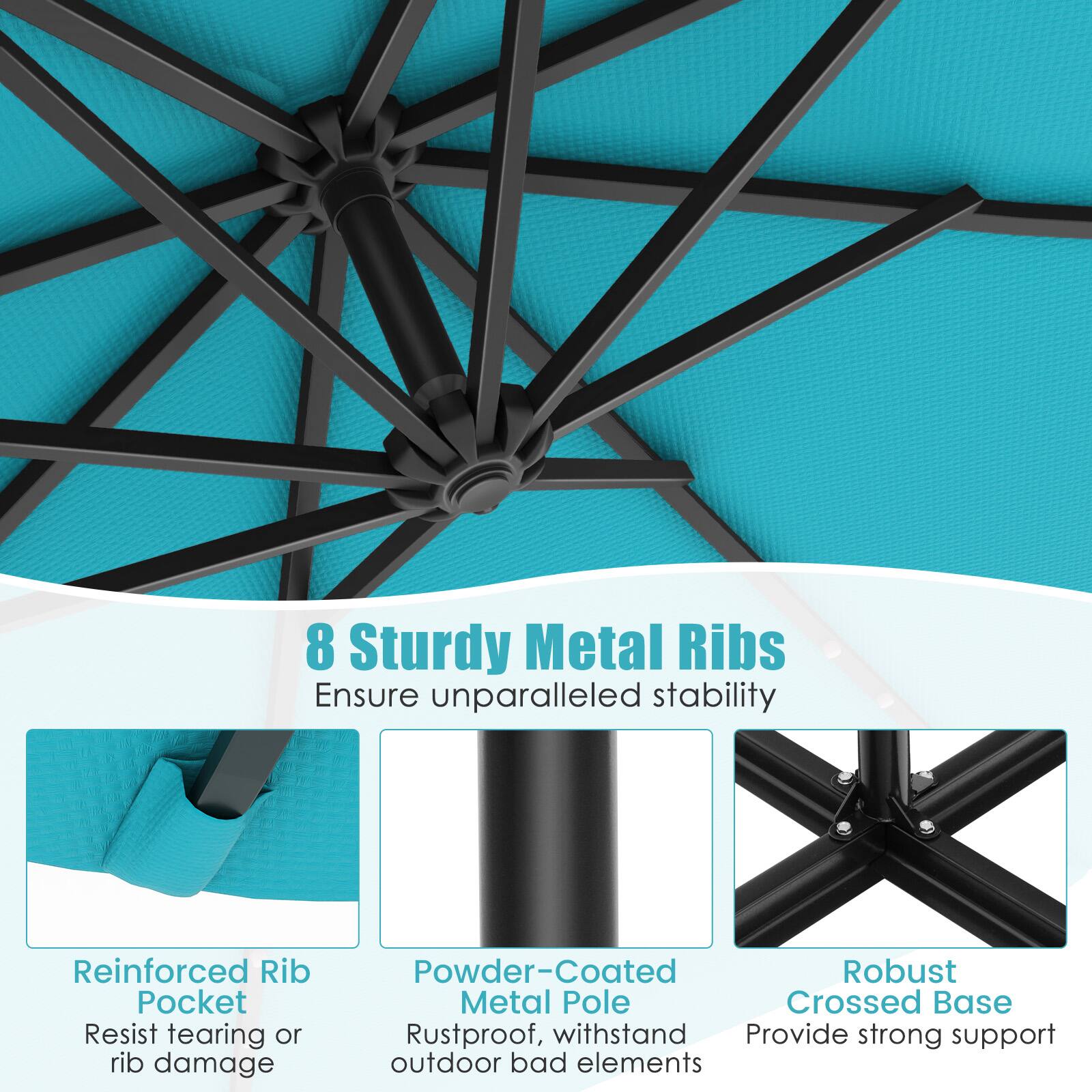 8 Sturdy Metal Ribs Ensure unparalleled stability

Reinforced Rib Pocket Resist tearing or rib damage
Powder-Coated Metal Pole Rustproof, withstand outdoor bad elements
Robust Crossed Base Provide strong support