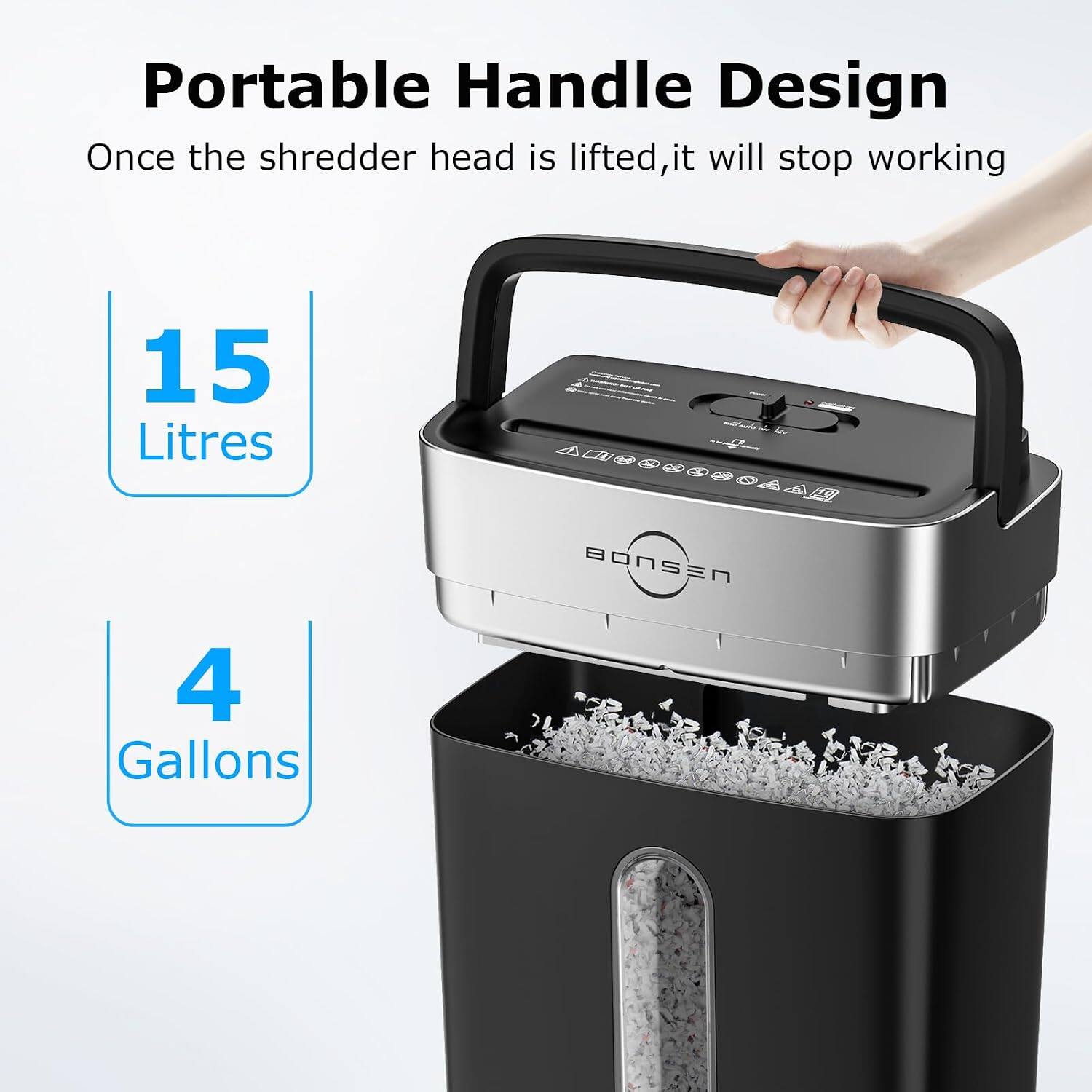 Portable Handle Design  
Once the shredder head is lifted, it will stop working  

15 Litres  
4 Gallons