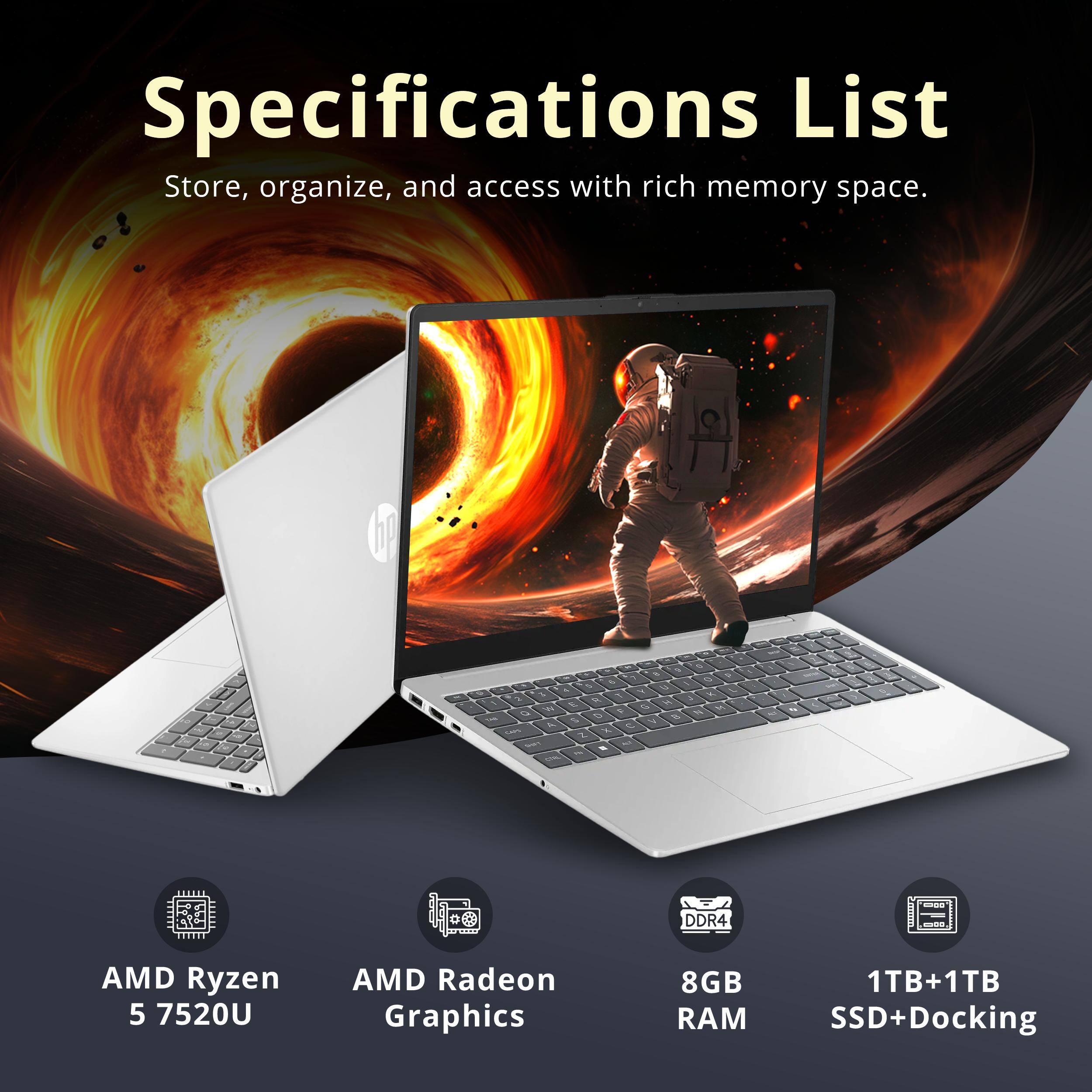 Specifications List  
Store, organize, and access with rich memory space.  

- AMD Ryzen 5 7520U  
- AMD Radeon Graphics  
- 8GB RAM  
- 1TB+1TB SSD+Docking
