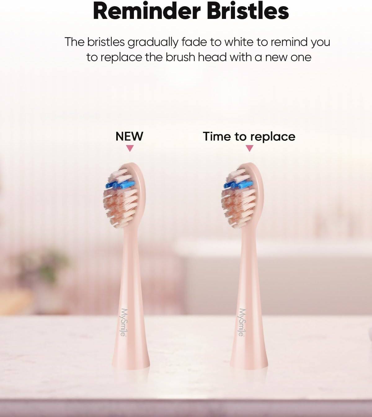 Reminder Bristles The bristles gradually fade to white to remind you to replace the brush head with a new one NEW Time to replace MySmile MySmile
