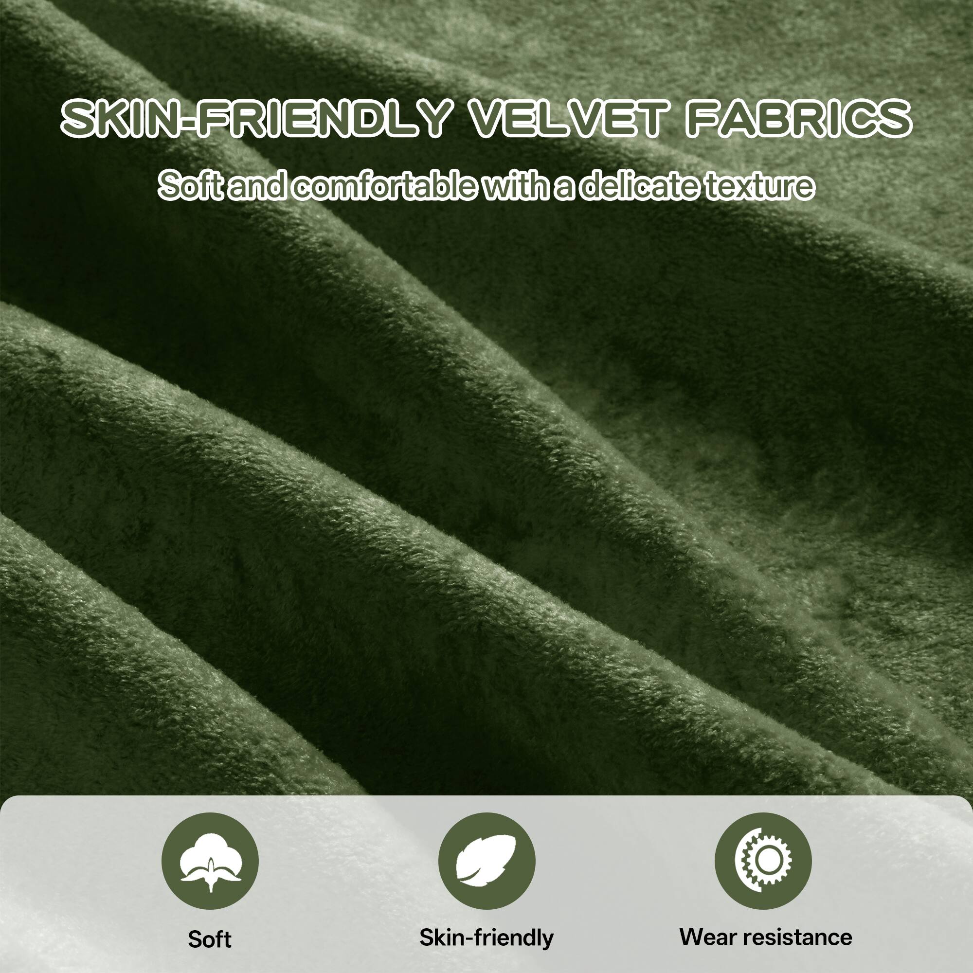 SKIN-FRIENDLY VELVET FABRICS  
Soft and comfortable with a delicate texture  

Soft  
Skin-friendly  
Wear resistance