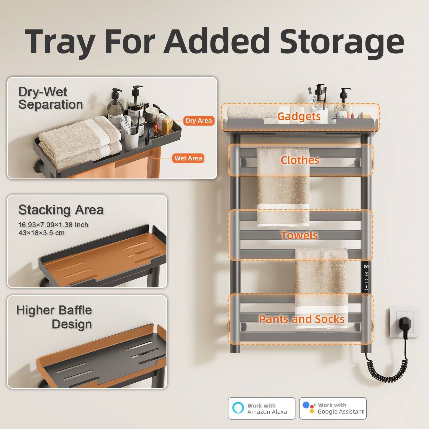 Tray For Added Storage

Dry-Wet Separation
- Dry Area
- Wet Area

Stacking Area
- 16.93x7.09x1.38 Inch
- 43x18x3.5 cm

Higher Baffle Design

Gadgets
- Clothes
- Towels
- Pants and Socks

Work with Amazon Alexa
Work with Google Assistant