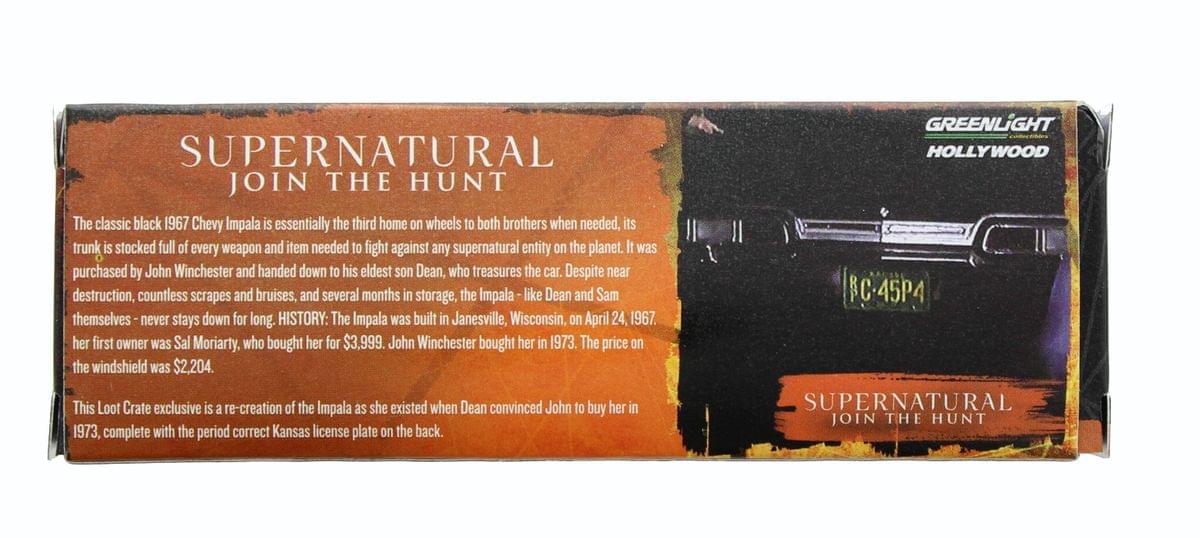 SUPERNATURAL JOIN THE HUNT

The classic black 1967 Chevy Impala is essentially the third home on wheels to both brothers when needed, its trunk is stocked full of every weapon and item needed to fight against any supernatural entity on the planet. It was purchased by John Winchester and handed down to his eldest son Dean, who treasures the car. Despite near destruction, countless scrapes and bruises, and several months in storage, the Impala like Dean and Sam themselves never stays down for long. HISTORY: The Impala was built in Janesville, Wisconsin, on April 24, 1967. Her first owner was Sal Moriarty, who bought her for $3,999. John Winchester bought her in 1973. The price on the windshield was $2,204. This Loot Crate exclusive is a re-creation of the Impala as she existed when Dean convinced John to buy her in 1973, complete with the period correct Kansas license plate on the back.

GREENLIGHT HOLLYWOOD BC-45P4

SUPERNATURAL JOIN THE HUNT
