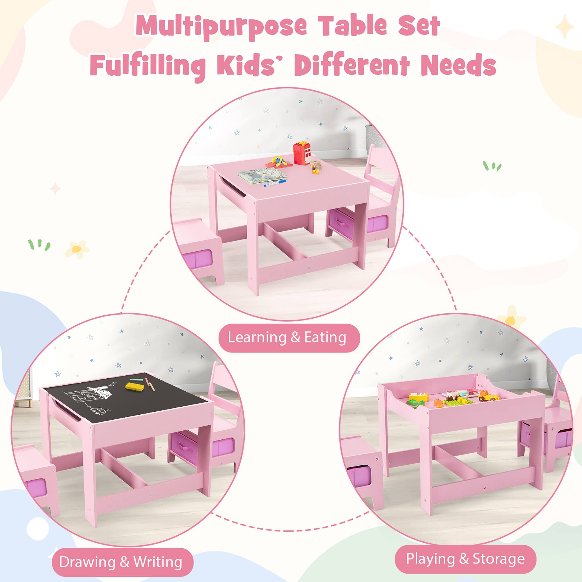 Multipurpose Table Set  
Fulfilling Kids' Different Needs

- Learning & Eating
- Drawing & Writing
- Playing & Storage
