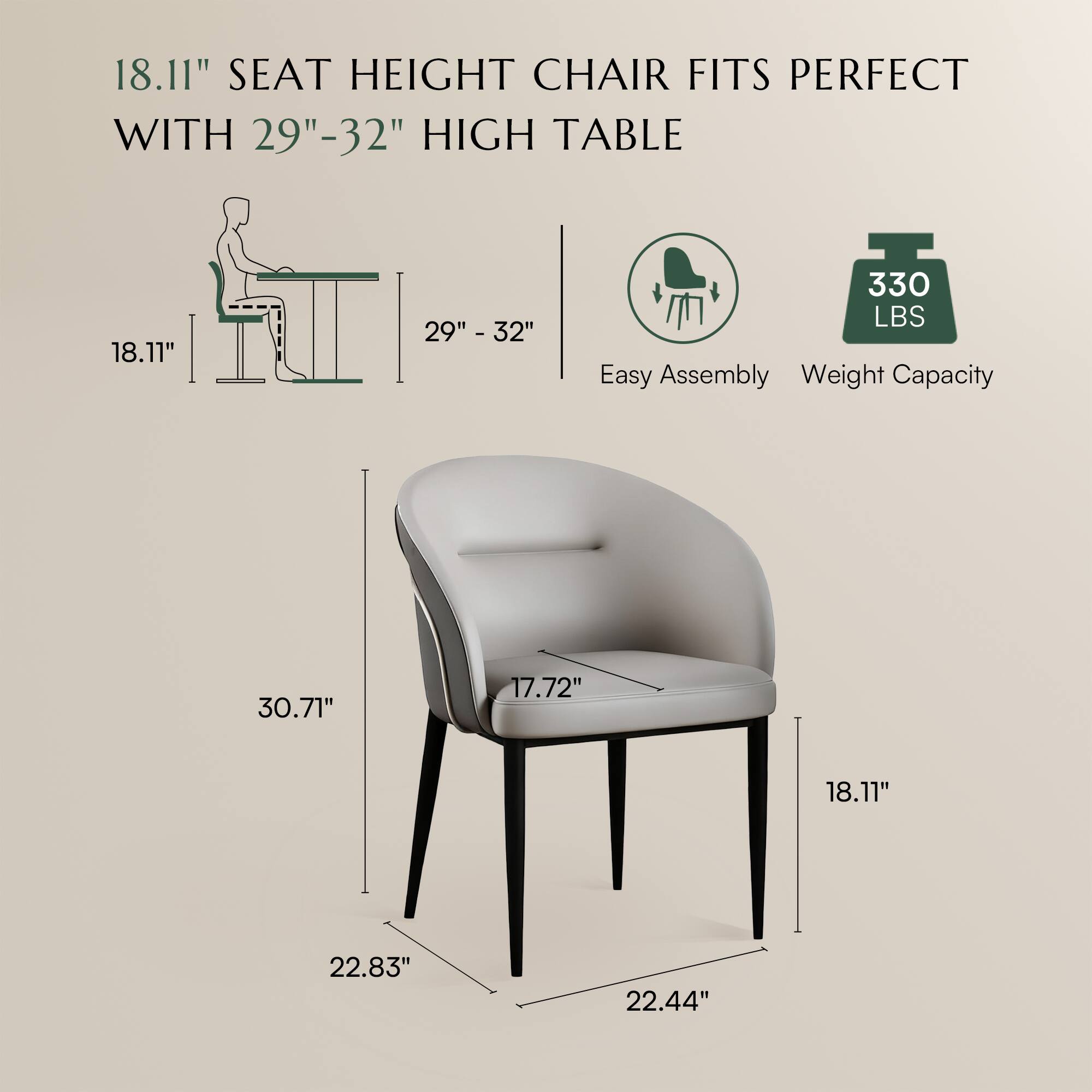 18.11" SEAT HEIGHT CHAIR FITS PERFECT WITH 29"-32" HIGH TABLE

- 18.11"
- 29" - 32"
- 30.71"
- 17.72"
- 18.11"
- 22.83"
- 22.44"

Easy Assembly
Weight Capacity: 330 LBS