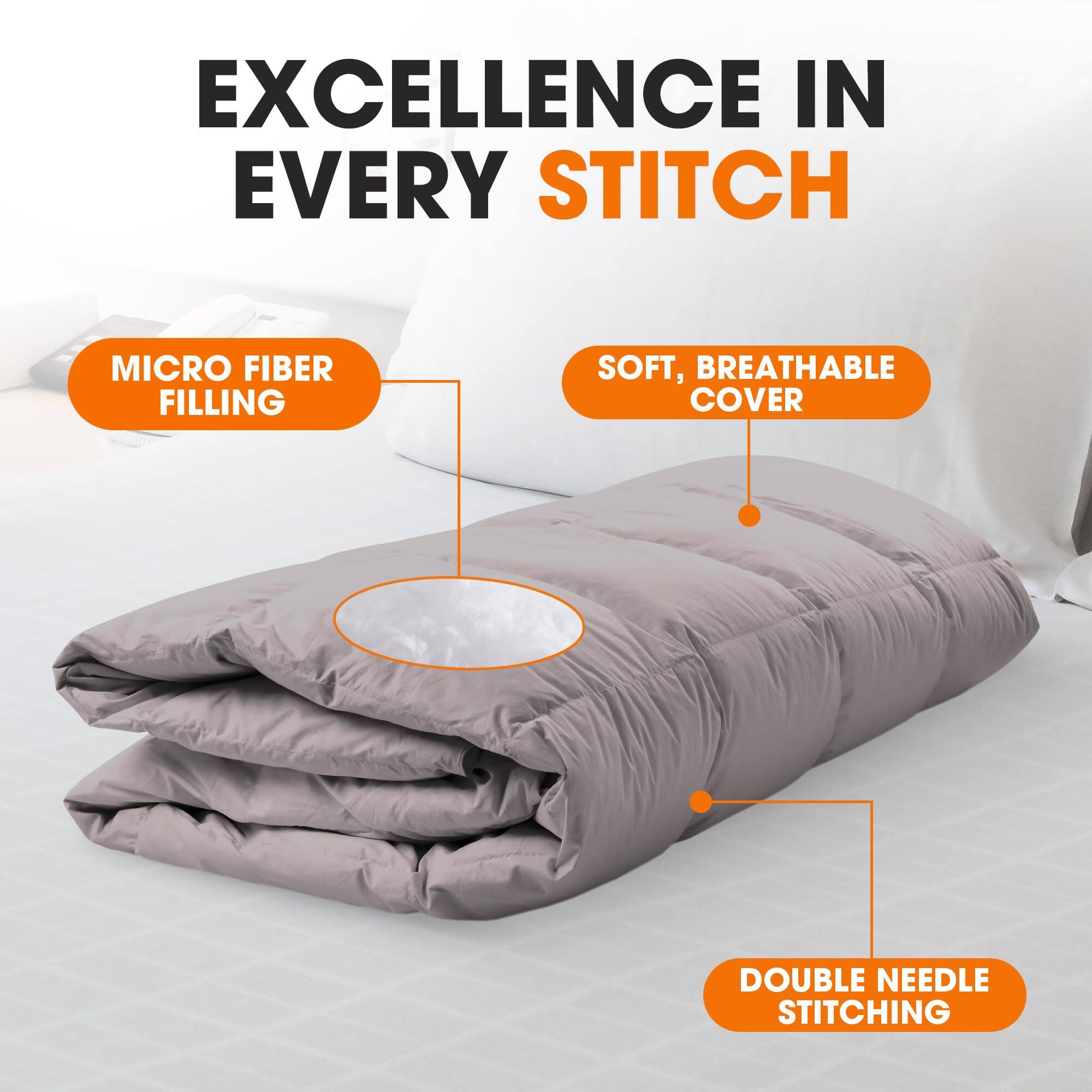 EXCELLENCE IN EVERY STITCH

MICRO FIBER FILLING

SOFT, BREATHABLE COVER

DOUBLE NEEDLE STITCHING