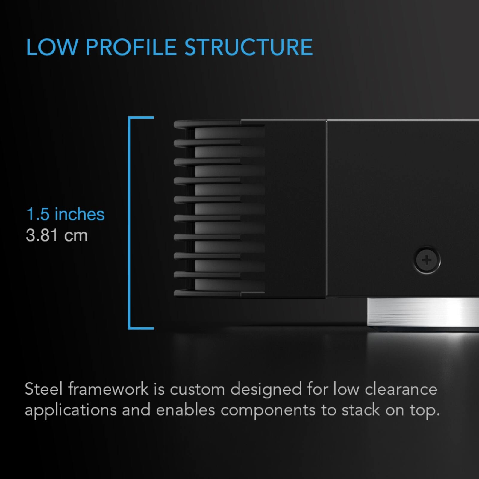 LOW PROFILE STRUCTURE

1.5 inches 3.81 cm

Steel framework is custom designed for low clearance applications and enables components to stack on top.