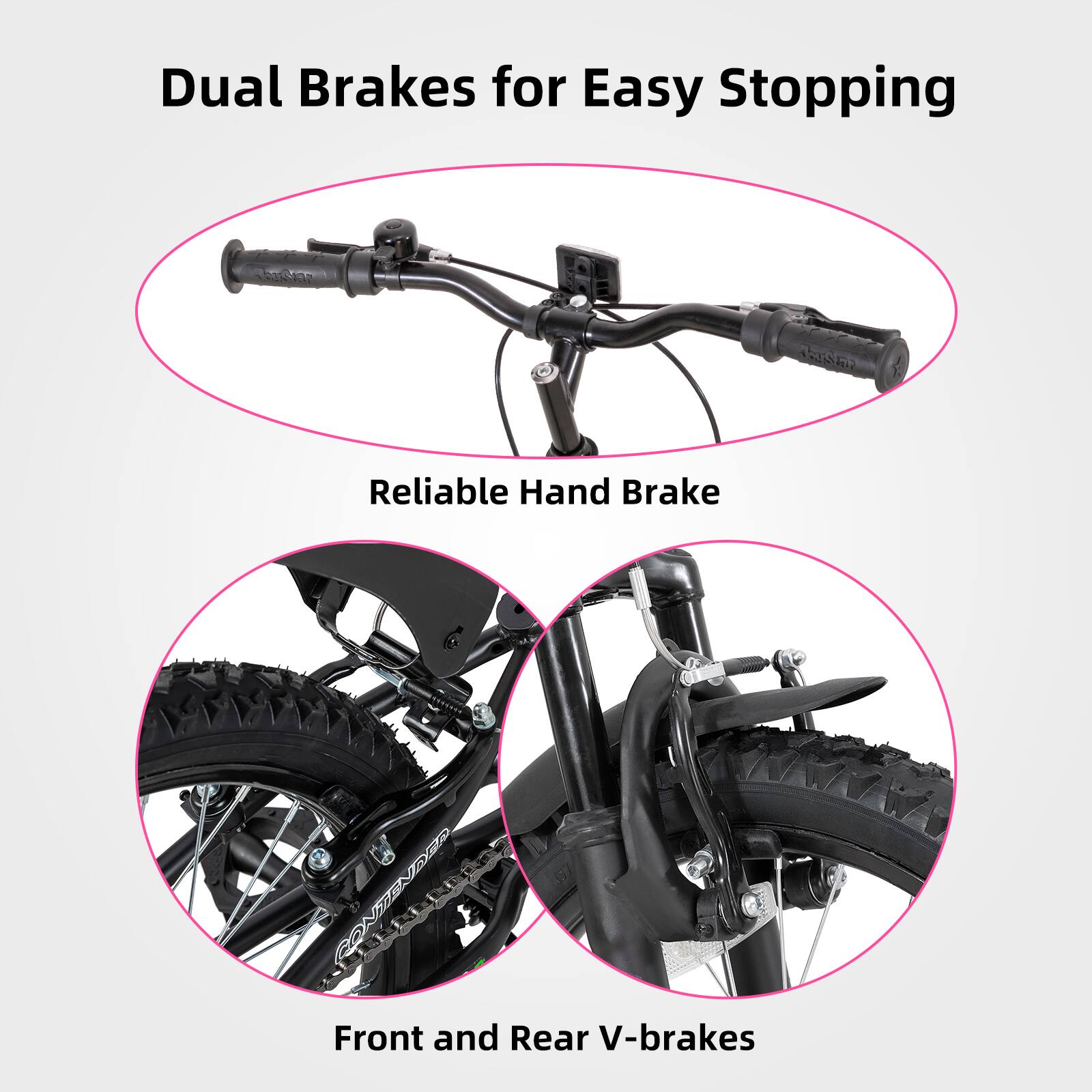 Dual Brakes for Easy Stopping  
Reliable Hand Brake  
Front and Rear V-brakes