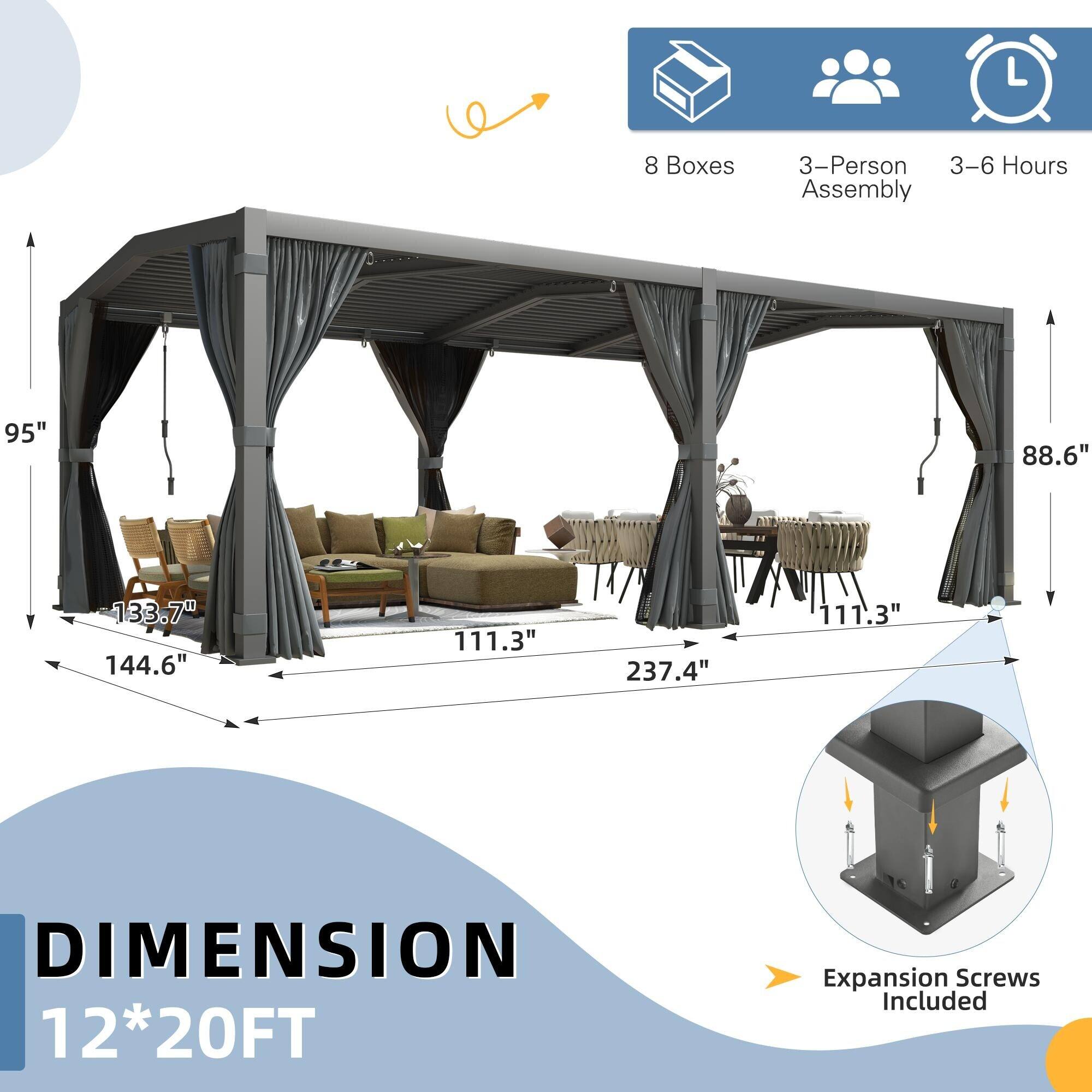 - 8 Boxes
- 3-Person Assembly
- 3-6 Hours
- 95"
- 88.6"
- 133.7"
- 144.6"
- 111.3"
- 237.4"
- 111.3"
- DIMENSION 12*20FT
- Expansion Screws Included