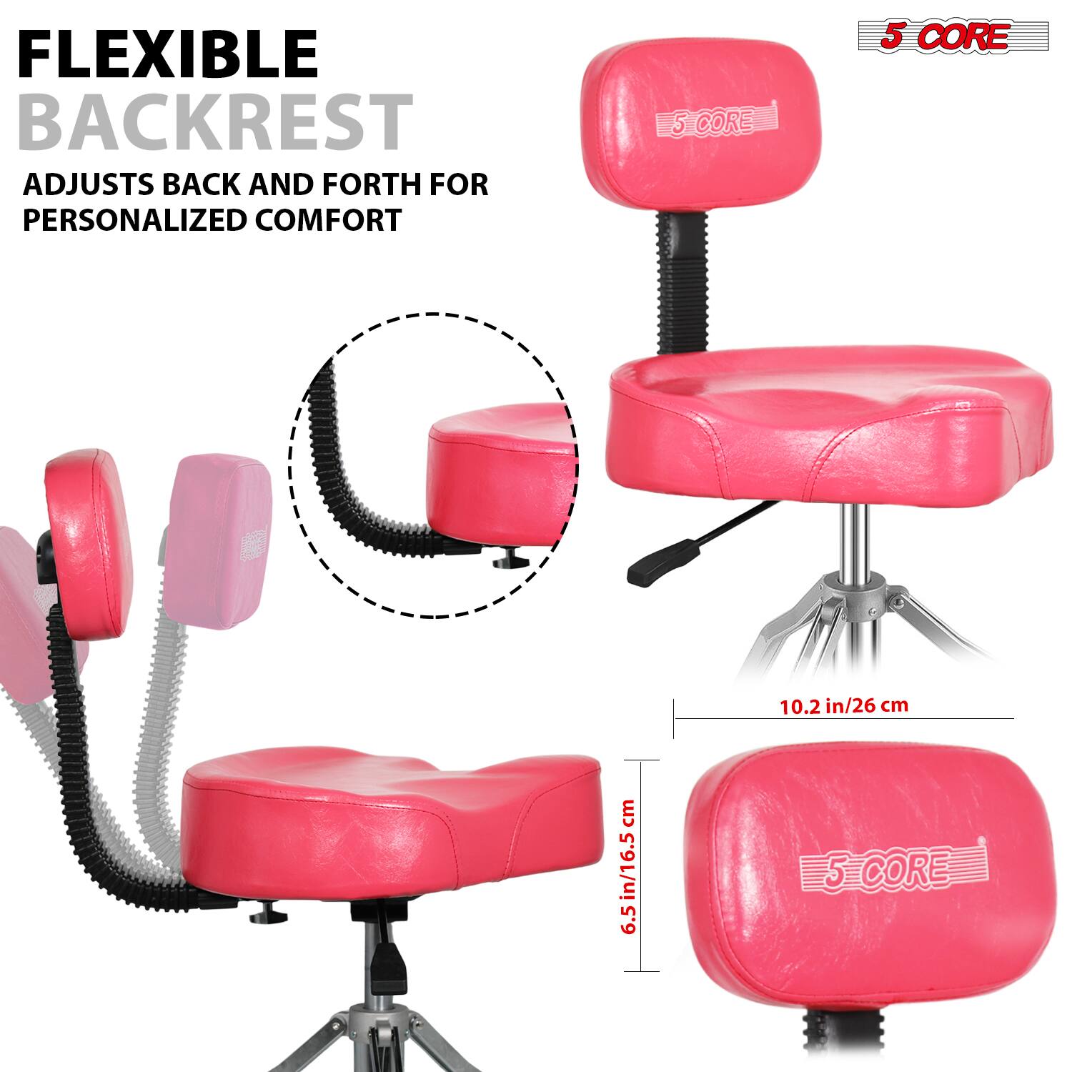 FLEXIBLE BACKREST  
ADJUSTS BACK AND FORTH FOR PERSONALIZED COMFORT  

5 CORE  

10.2 in/26 cm  
6.5 in/16.5 cm