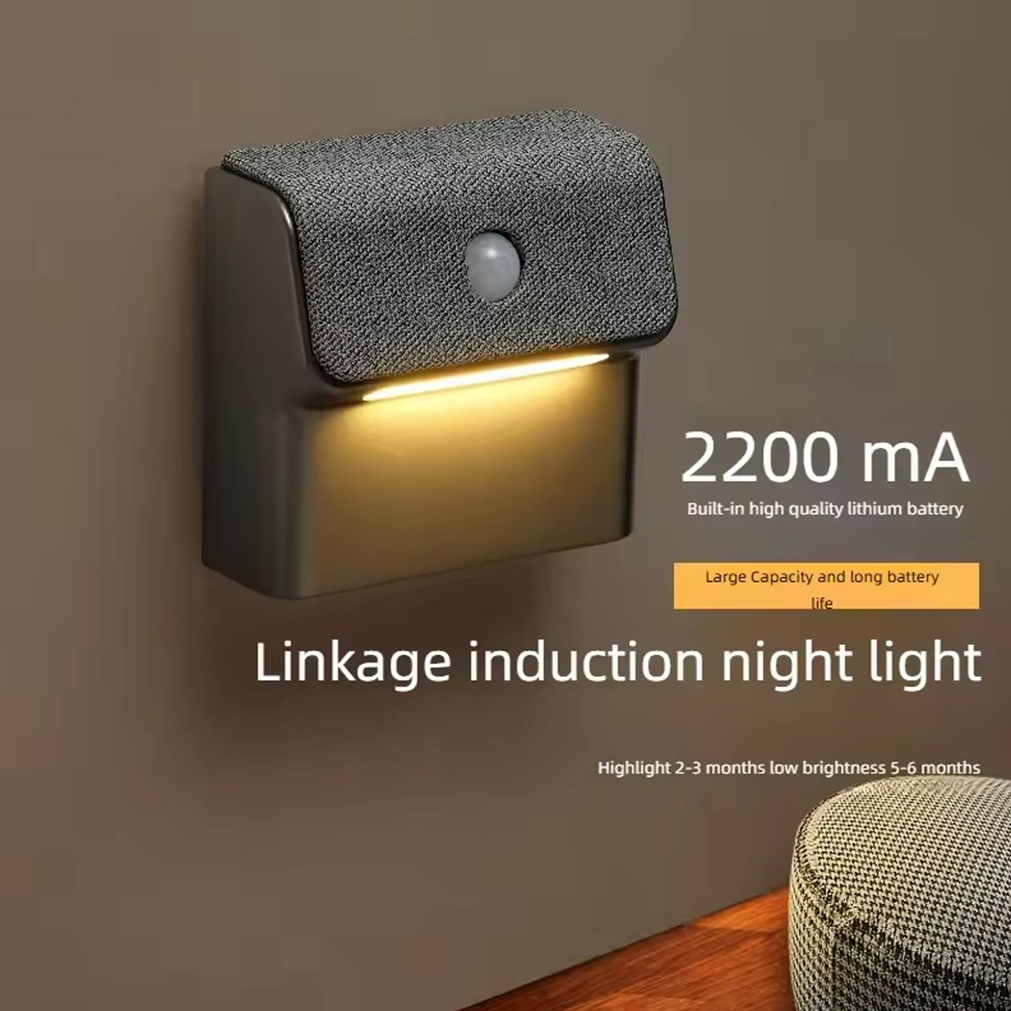 2200 mA  
Built-in high quality lithium battery  
Large Capacity and long battery life  
Linkage induction night light  
Highlight 2-3 months low brightness 5-6 months