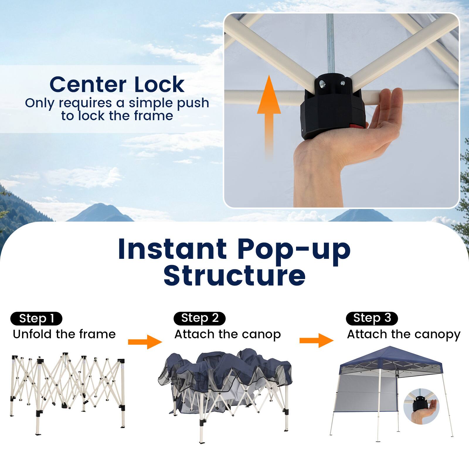 Center Lock  
Only requires a simple push to lock the frame

Instant Pop-up Structure

Step 1  
Unfold the frame

Step 2  
Attach the canopy

Step 3  
Attach the canopy