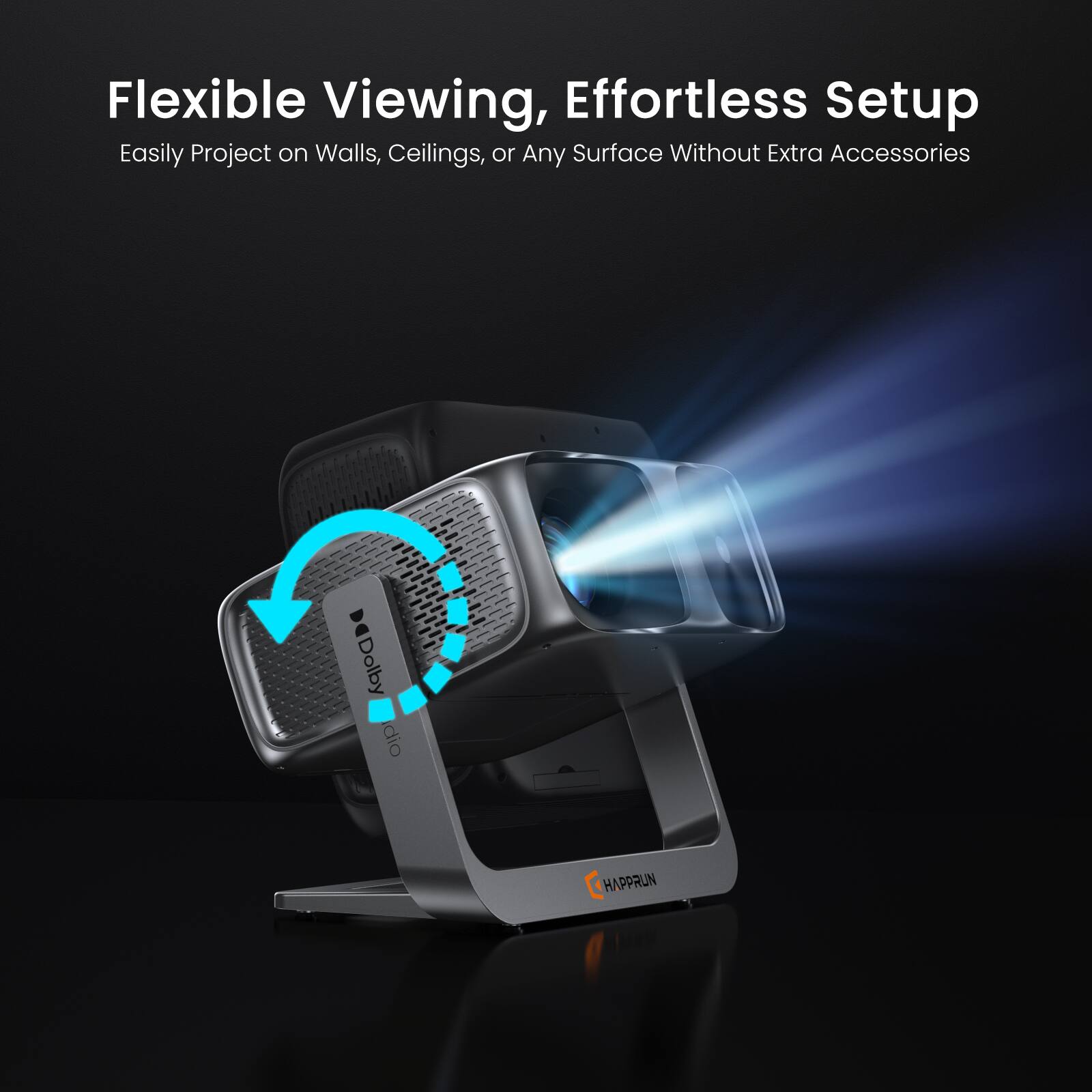 Flexible Viewing, Effortless Setup  
Easily Project on Walls, Ceilings, or Any Surface Without Extra Accessories  

Dolby Digital  
HAPPRUN