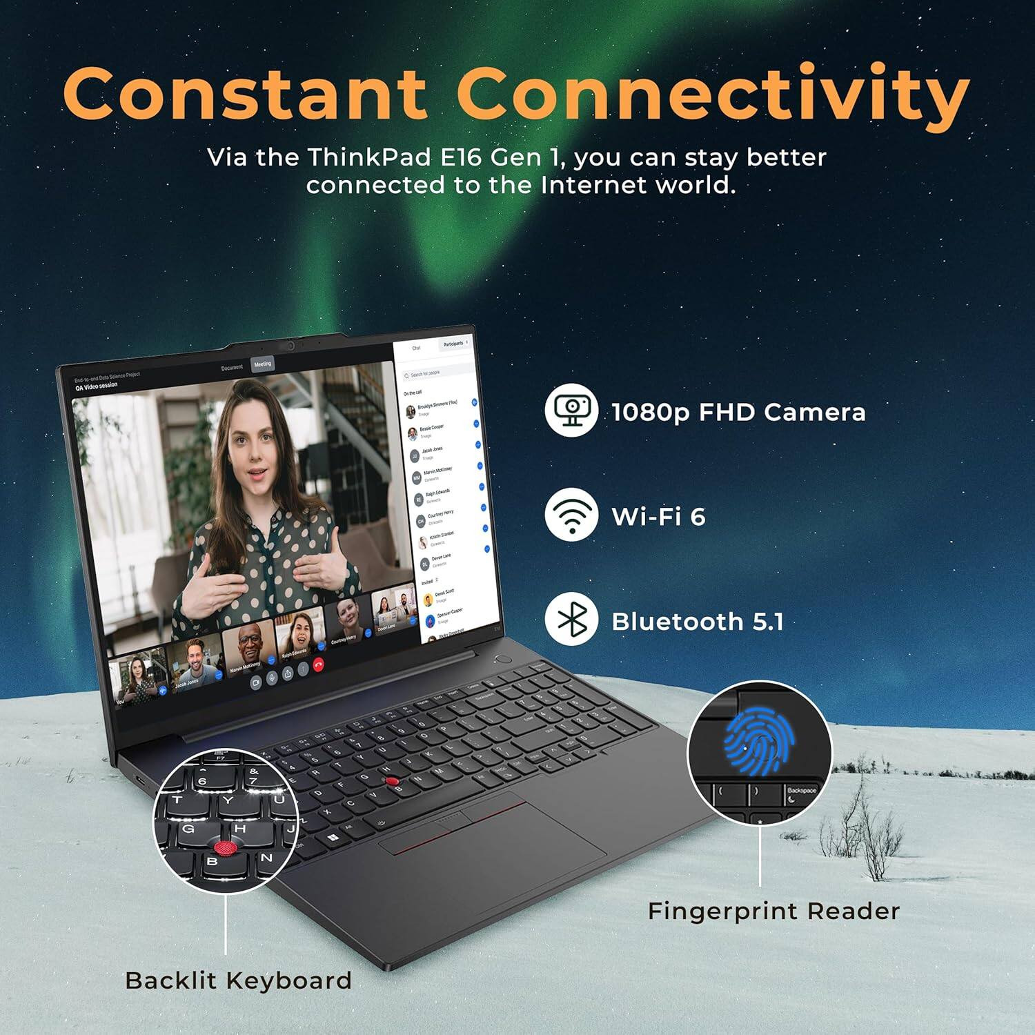 Constant Connectivity  
Via the ThinkPad E16 Gen 1, you can stay better connected to the Internet world.  

- 1080p FHD Camera  
- Wi-Fi 6  
- Bluetooth 5.1  
- Fingerprint Reader  
- Backlit Keyboard