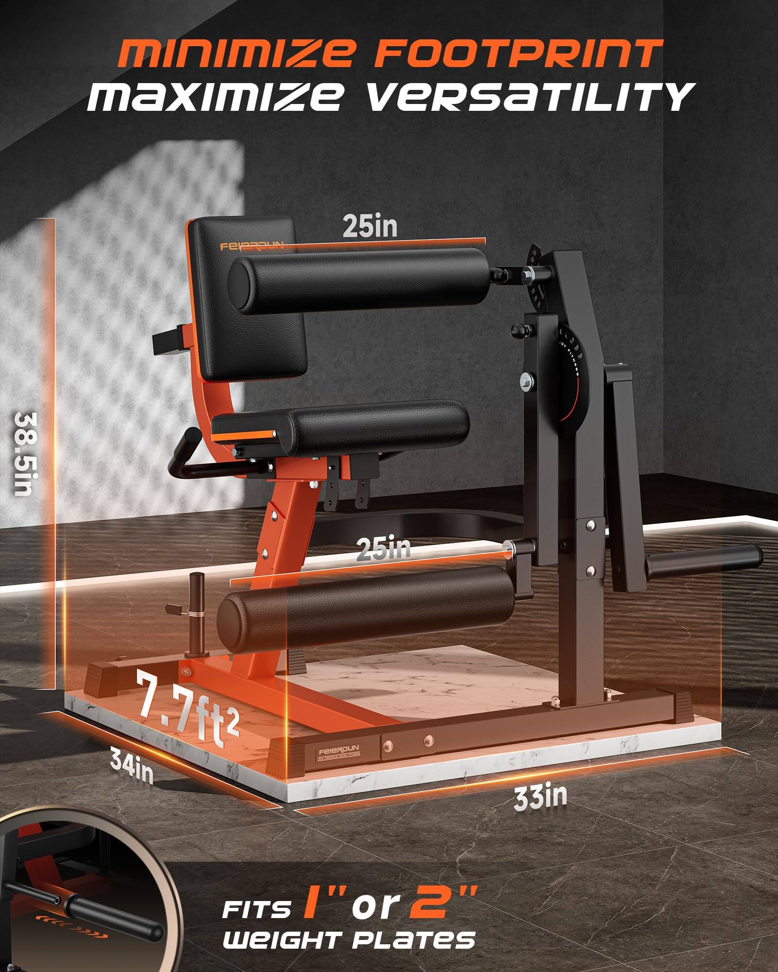 MINIMIZE FOOTPRINT  
MAXIMIZE VERSATILITY  

FEIROUN  
25in  
38.5in  
25in  
7.7ft²  
34in  
33in  

FITS 1" or 2" WEIGHT PLATES